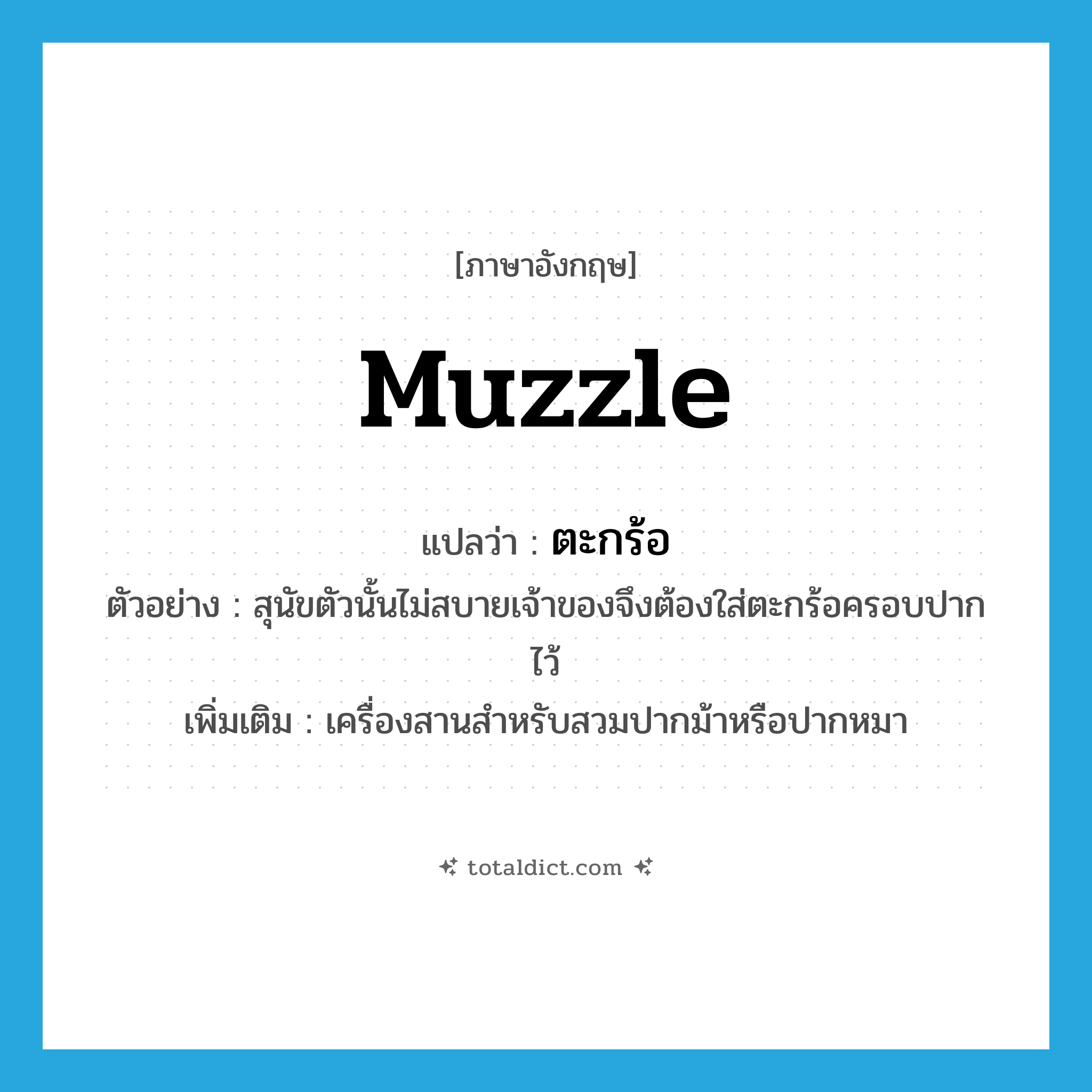 muzzle แปลว่า?, คำศัพท์ภาษาอังกฤษ muzzle แปลว่า ตะกร้อ ประเภท N ตัวอย่าง สุนัขตัวนั้นไม่สบายเจ้าของจึงต้องใส่ตะกร้อครอบปากไว้ เพิ่มเติม เครื่องสานสำหรับสวมปากม้าหรือปากหมา หมวด N