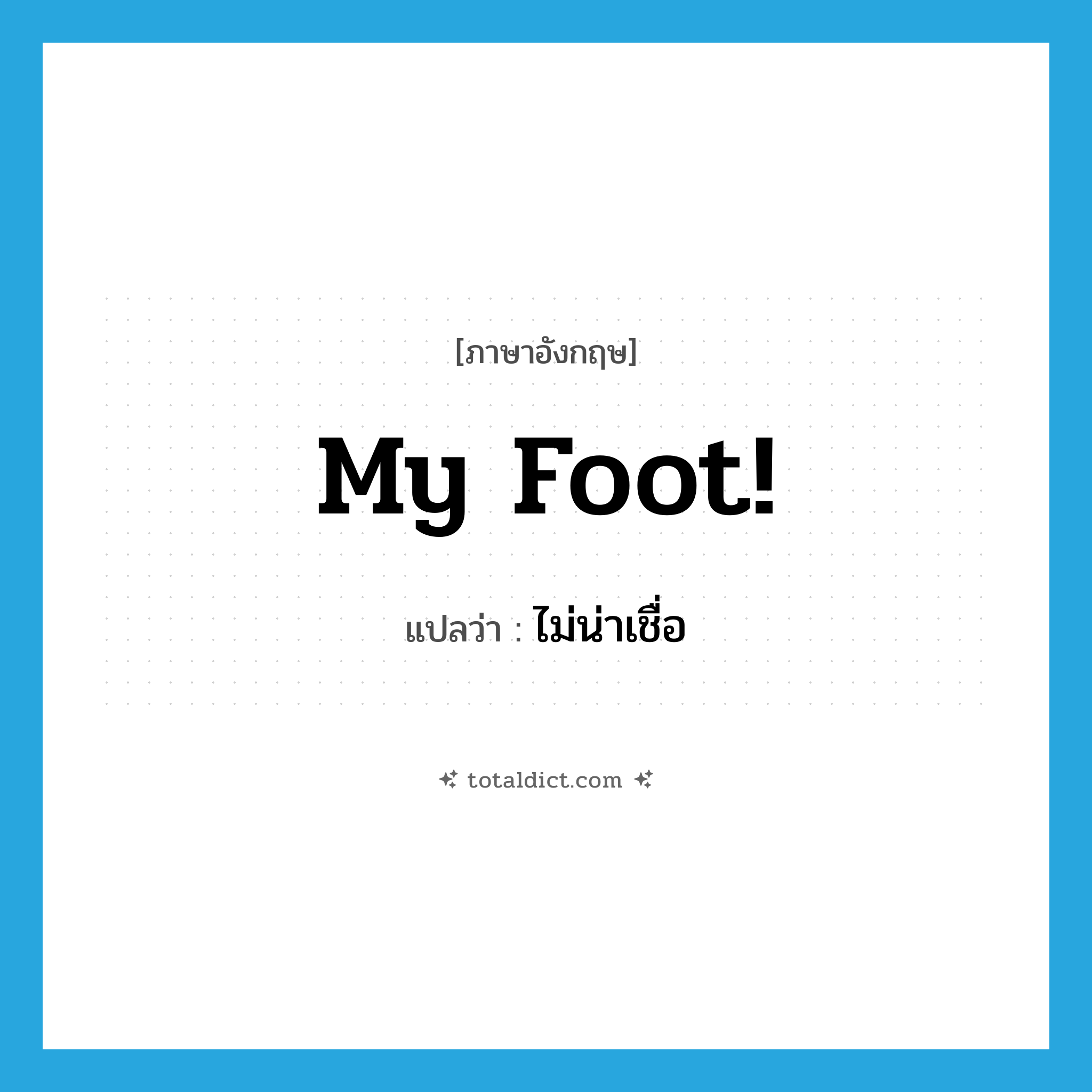 My foot! แปลว่า?, คำศัพท์ภาษาอังกฤษ My foot! แปลว่า ไม่น่าเชื่อ ประเภท SL หมวด SL