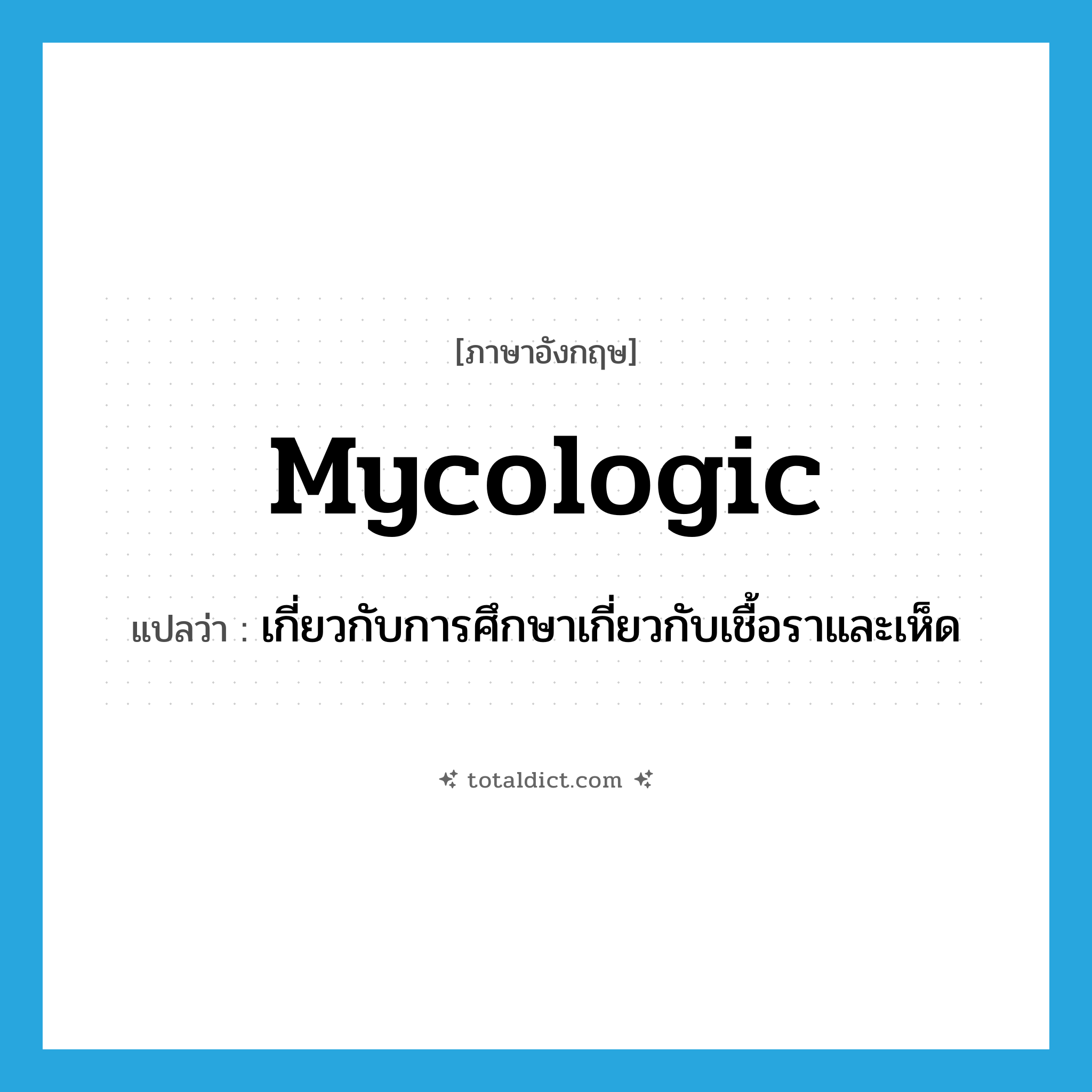 mycologic แปลว่า?, คำศัพท์ภาษาอังกฤษ mycologic แปลว่า เกี่ยวกับการศึกษาเกี่ยวกับเชื้อราและเห็ด ประเภท ADJ หมวด ADJ