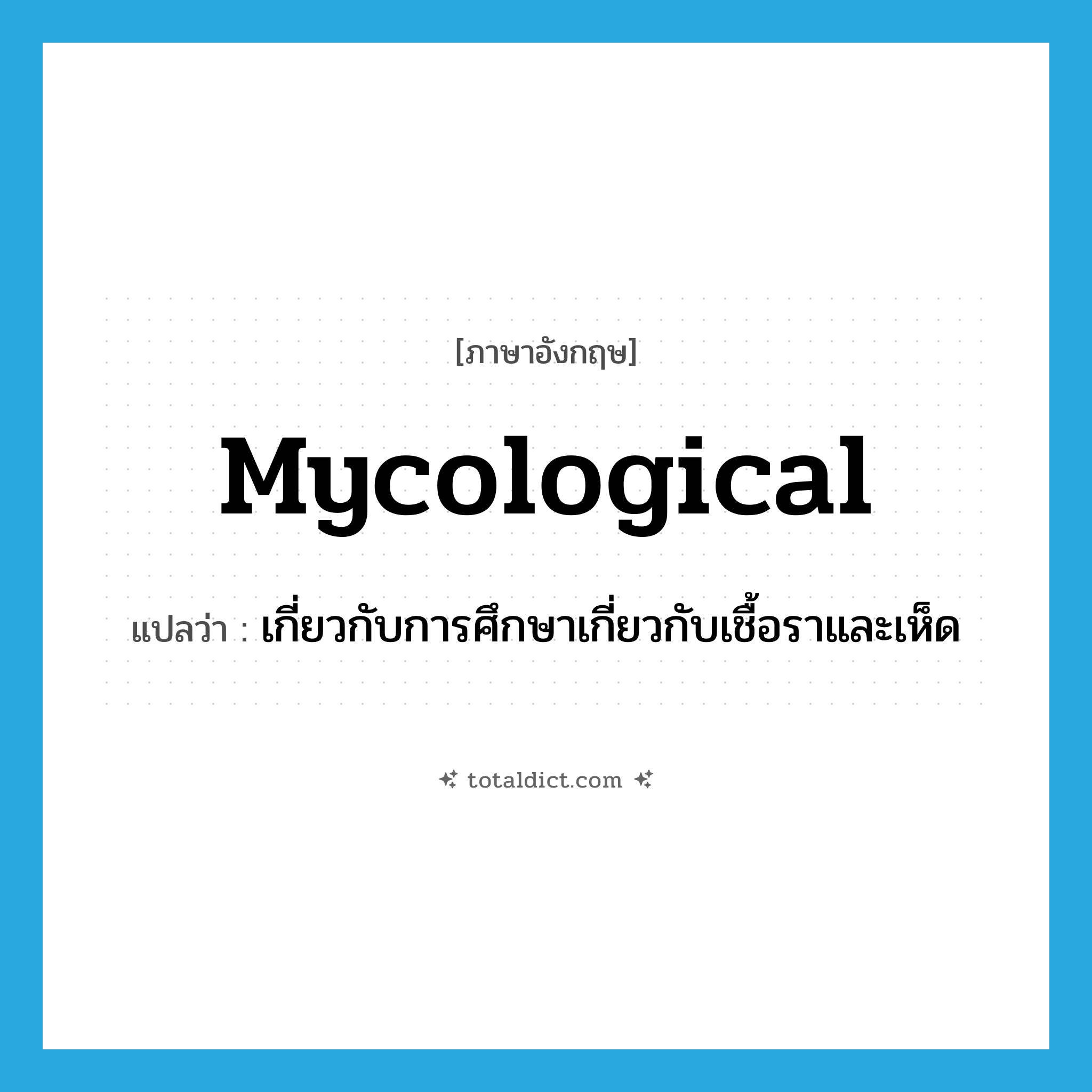 mycological แปลว่า?, คำศัพท์ภาษาอังกฤษ mycological แปลว่า เกี่ยวกับการศึกษาเกี่ยวกับเชื้อราและเห็ด ประเภท ADJ หมวด ADJ