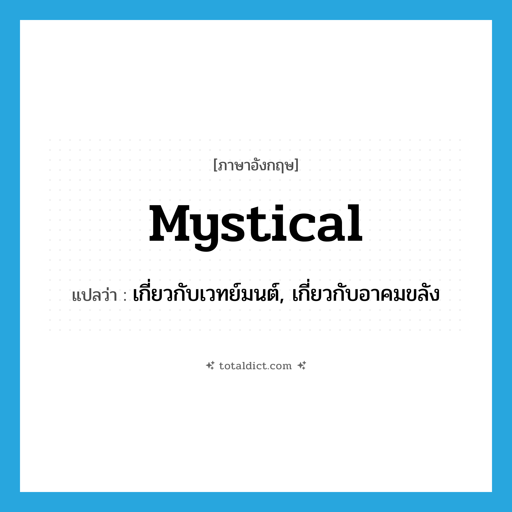 mystical แปลว่า?, คำศัพท์ภาษาอังกฤษ mystical แปลว่า เกี่ยวกับเวทย์มนต์, เกี่ยวกับอาคมขลัง ประเภท ADJ หมวด ADJ