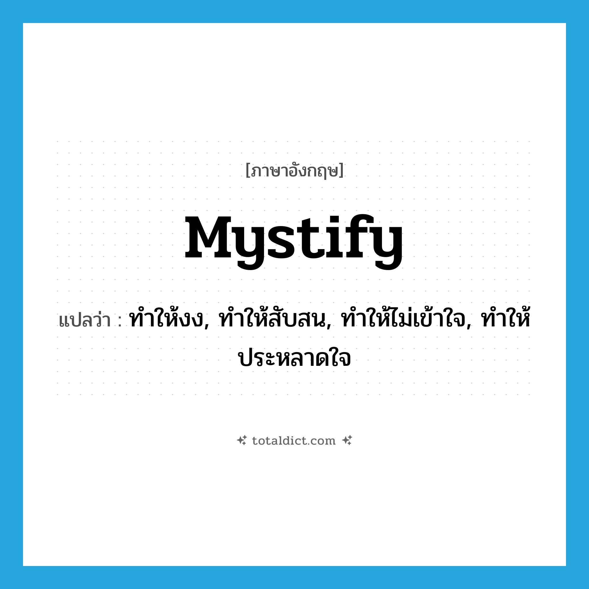 mystify แปลว่า?, คำศัพท์ภาษาอังกฤษ mystify แปลว่า ทำให้งง, ทำให้สับสน, ทำให้ไม่เข้าใจ, ทำให้ประหลาดใจ ประเภท VT หมวด VT