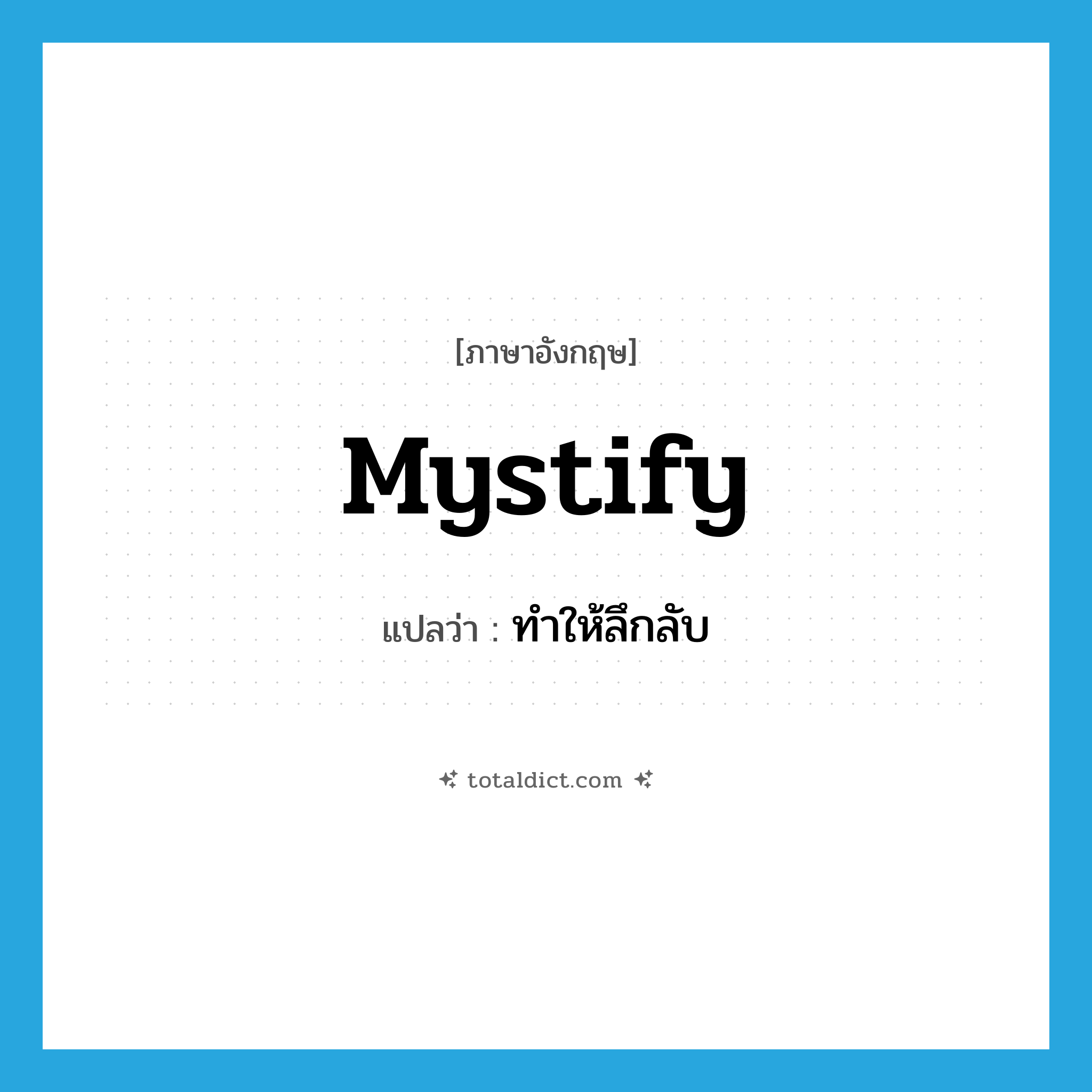 mystify แปลว่า?, คำศัพท์ภาษาอังกฤษ mystify แปลว่า ทำให้ลึกลับ ประเภท VT หมวด VT