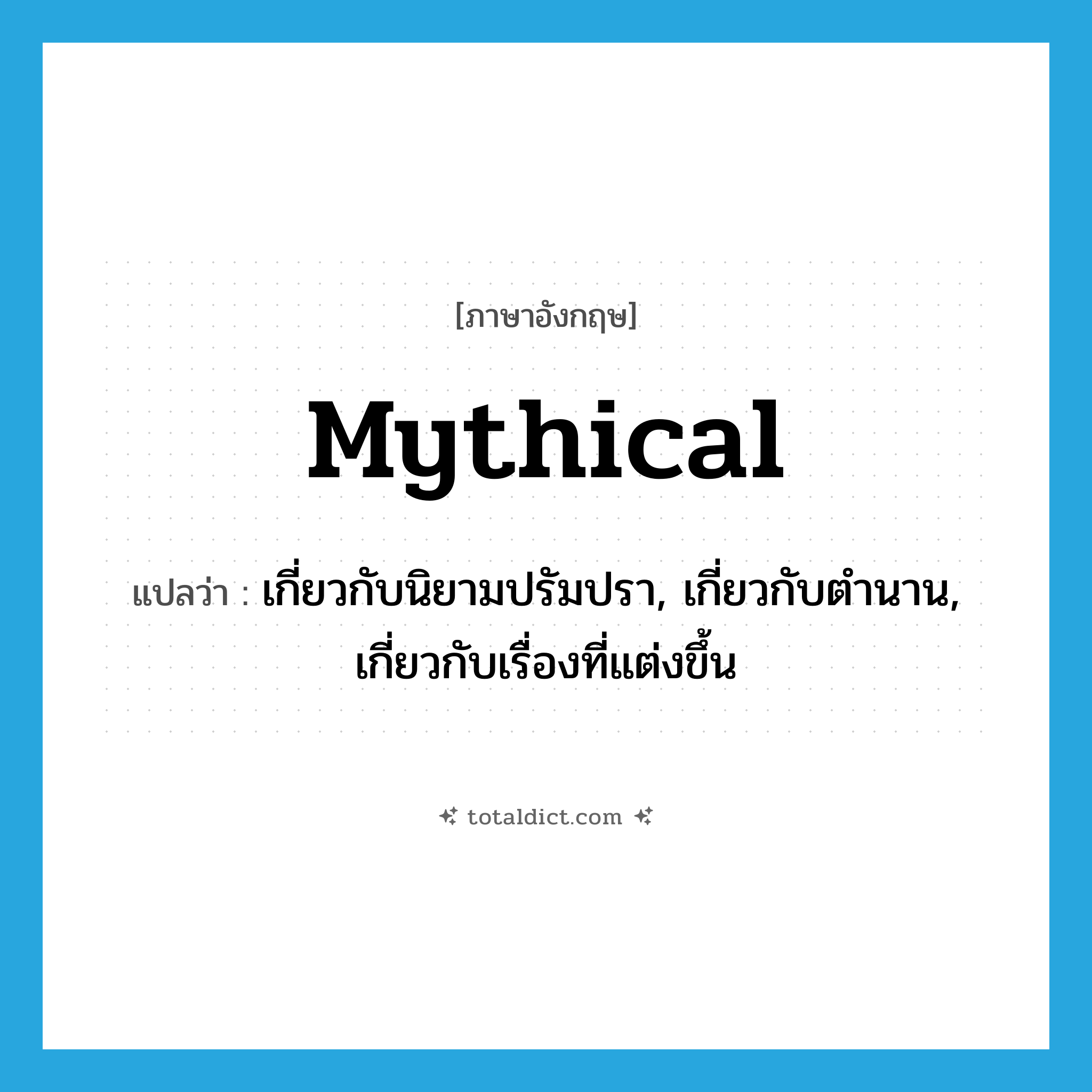 mythical แปลว่า?, คำศัพท์ภาษาอังกฤษ mythical แปลว่า เกี่ยวกับนิยามปรัมปรา, เกี่ยวกับตำนาน, เกี่ยวกับเรื่องที่แต่งขึ้น ประเภท ADJ หมวด ADJ