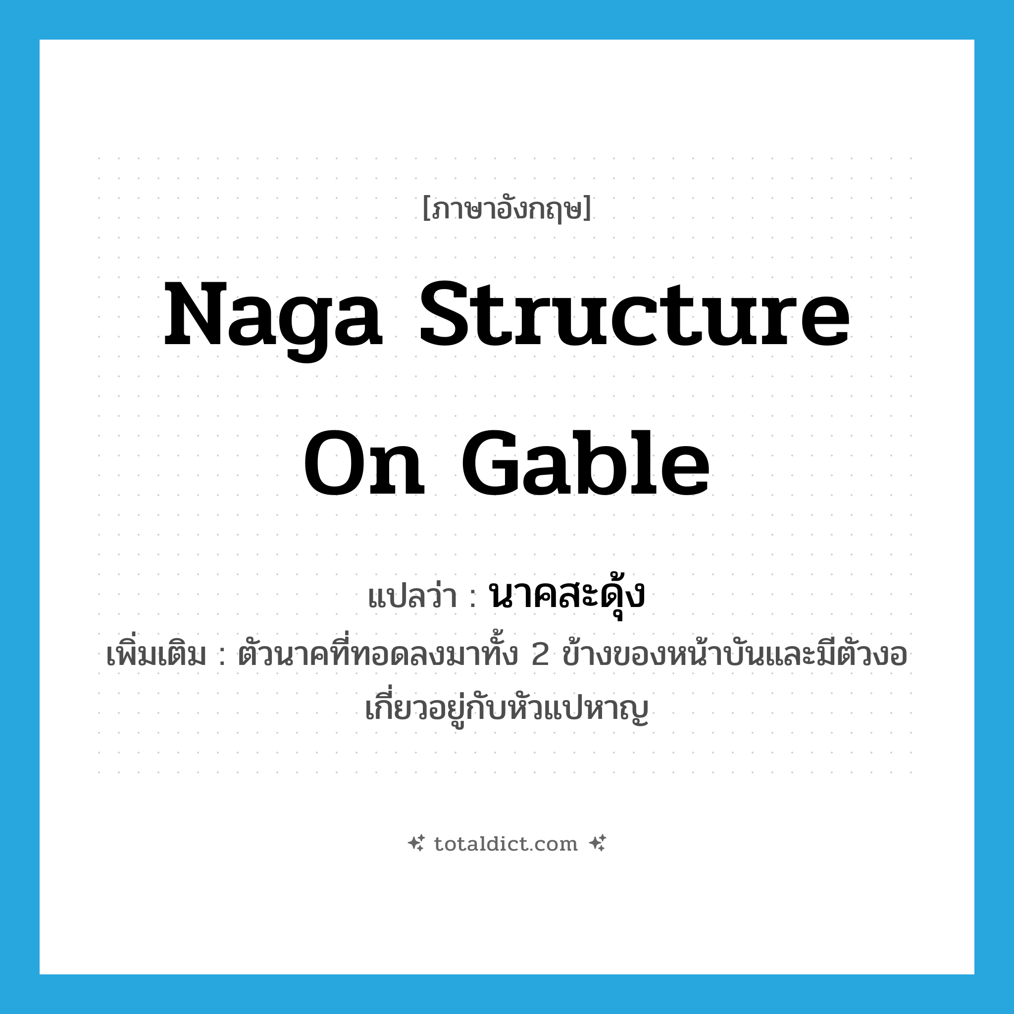 Naga structure on gable แปลว่า?, คำศัพท์ภาษาอังกฤษ Naga structure on gable แปลว่า นาคสะดุ้ง ประเภท N เพิ่มเติม ตัวนาคที่ทอดลงมาทั้ง 2 ข้างของหน้าบันและมีตัวงอเกี่ยวอยู่กับหัวแปหาญ หมวด N