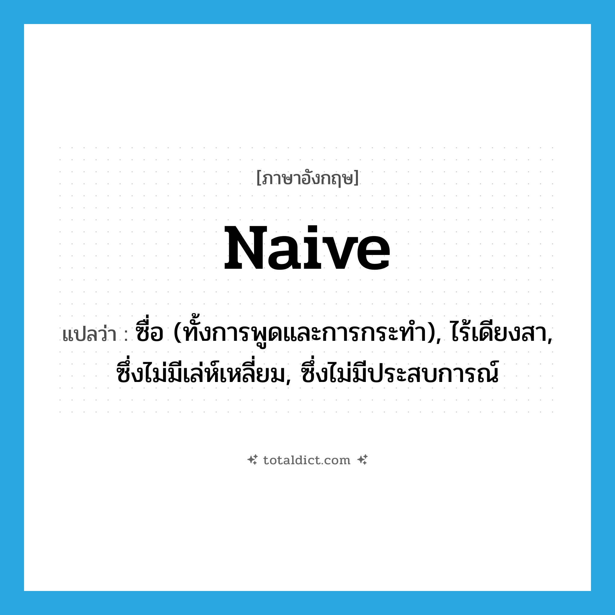 naive แปลว่า?, คำศัพท์ภาษาอังกฤษ naive แปลว่า ซื่อ (ทั้งการพูดและการกระทำ), ไร้เดียงสา, ซึ่งไม่มีเล่ห์เหลี่ยม, ซึ่งไม่มีประสบการณ์ ประเภท ADJ หมวด ADJ