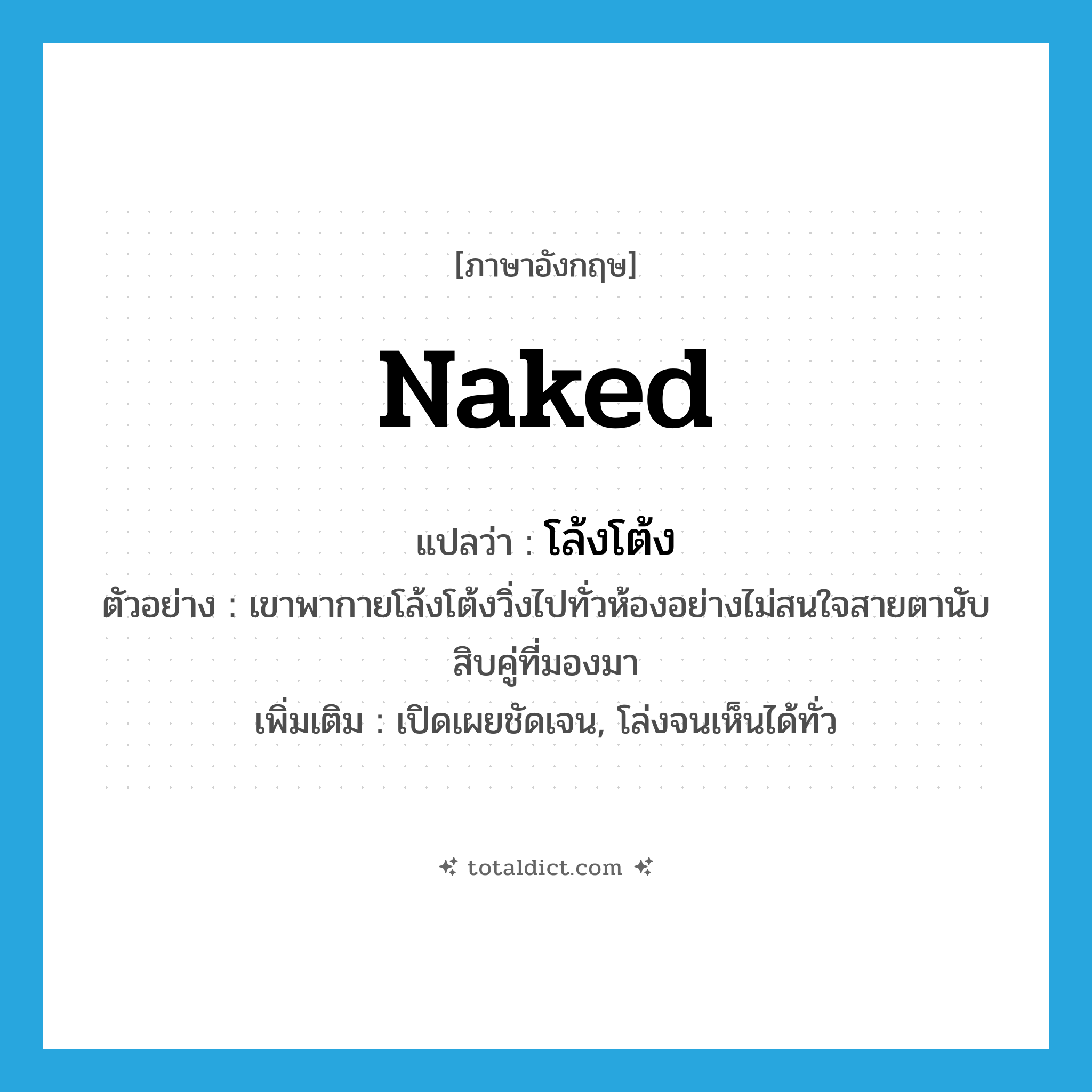 naked แปลว่า?, คำศัพท์ภาษาอังกฤษ naked แปลว่า โล้งโต้ง ประเภท ADJ ตัวอย่าง เขาพากายโล้งโต้งวิ่งไปทั่วห้องอย่างไม่สนใจสายตานับสิบคู่ที่มองมา เพิ่มเติม เปิดเผยชัดเจน, โล่งจนเห็นได้ทั่ว หมวด ADJ