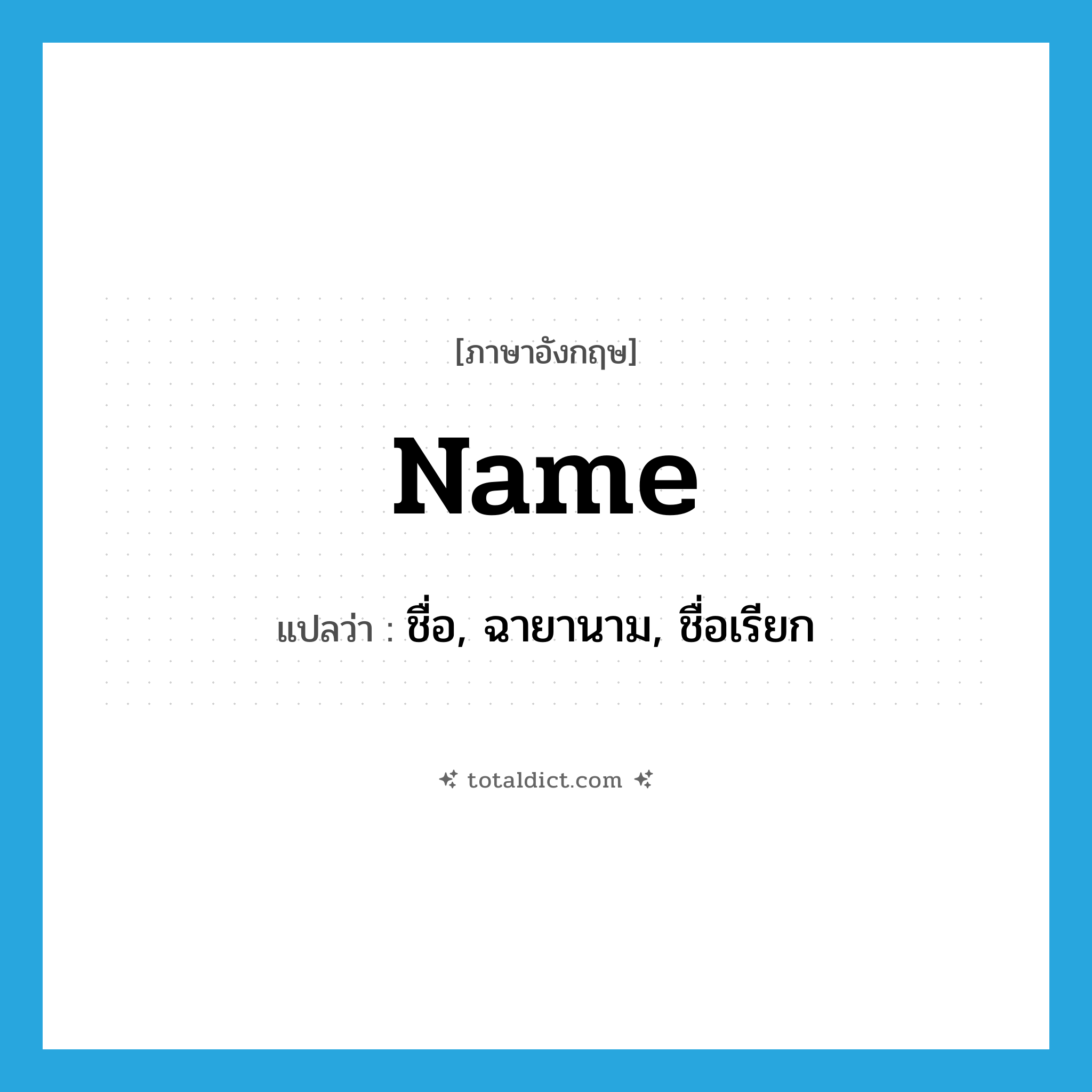 name แปลว่า?, คำศัพท์ภาษาอังกฤษ name แปลว่า ชื่อ, ฉายานาม, ชื่อเรียก ประเภท N หมวด N