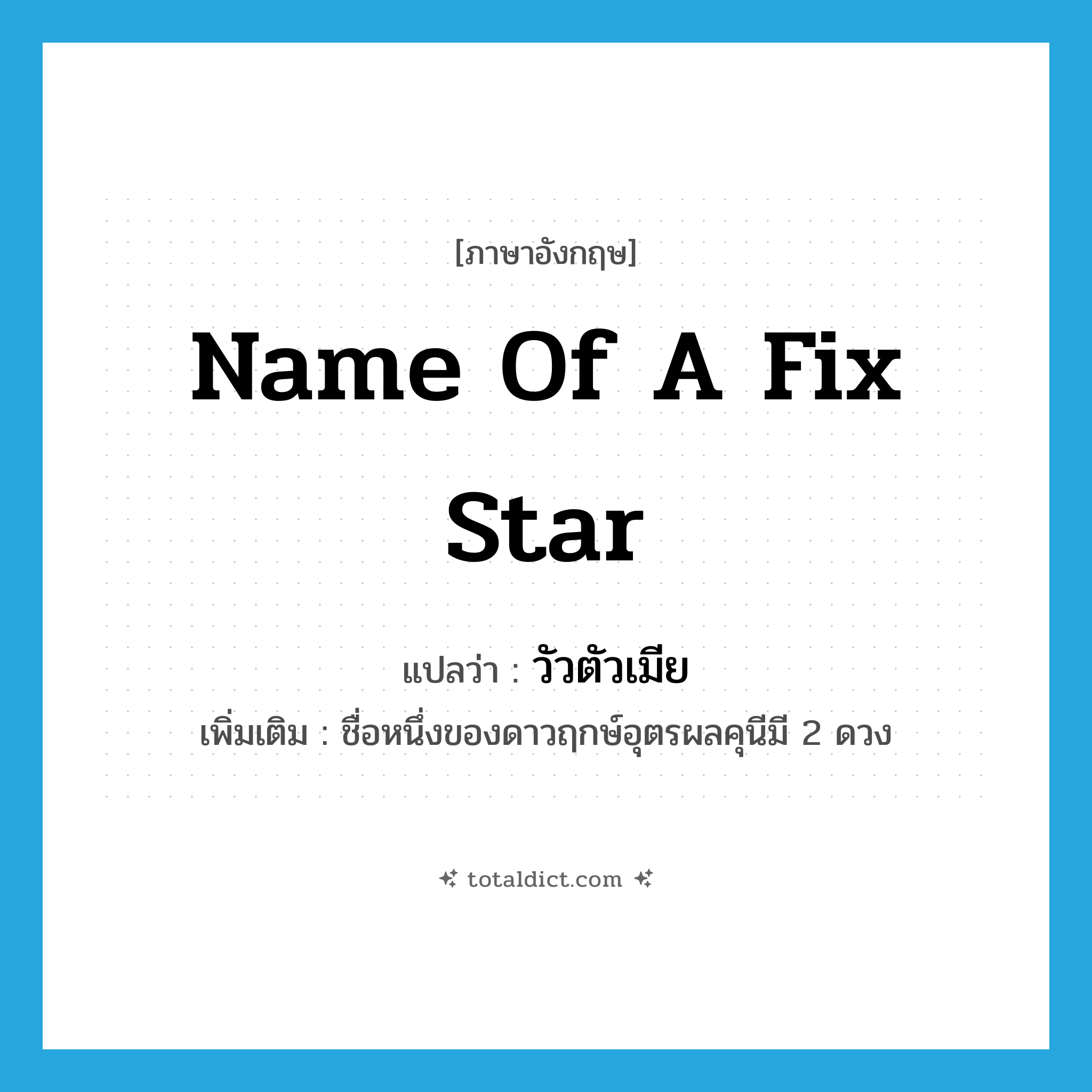 name of a fix star แปลว่า?, คำศัพท์ภาษาอังกฤษ name of a fix star แปลว่า วัวตัวเมีย ประเภท N เพิ่มเติม ชื่อหนึ่งของดาวฤกษ์อุตรผลคุนีมี 2 ดวง หมวด N