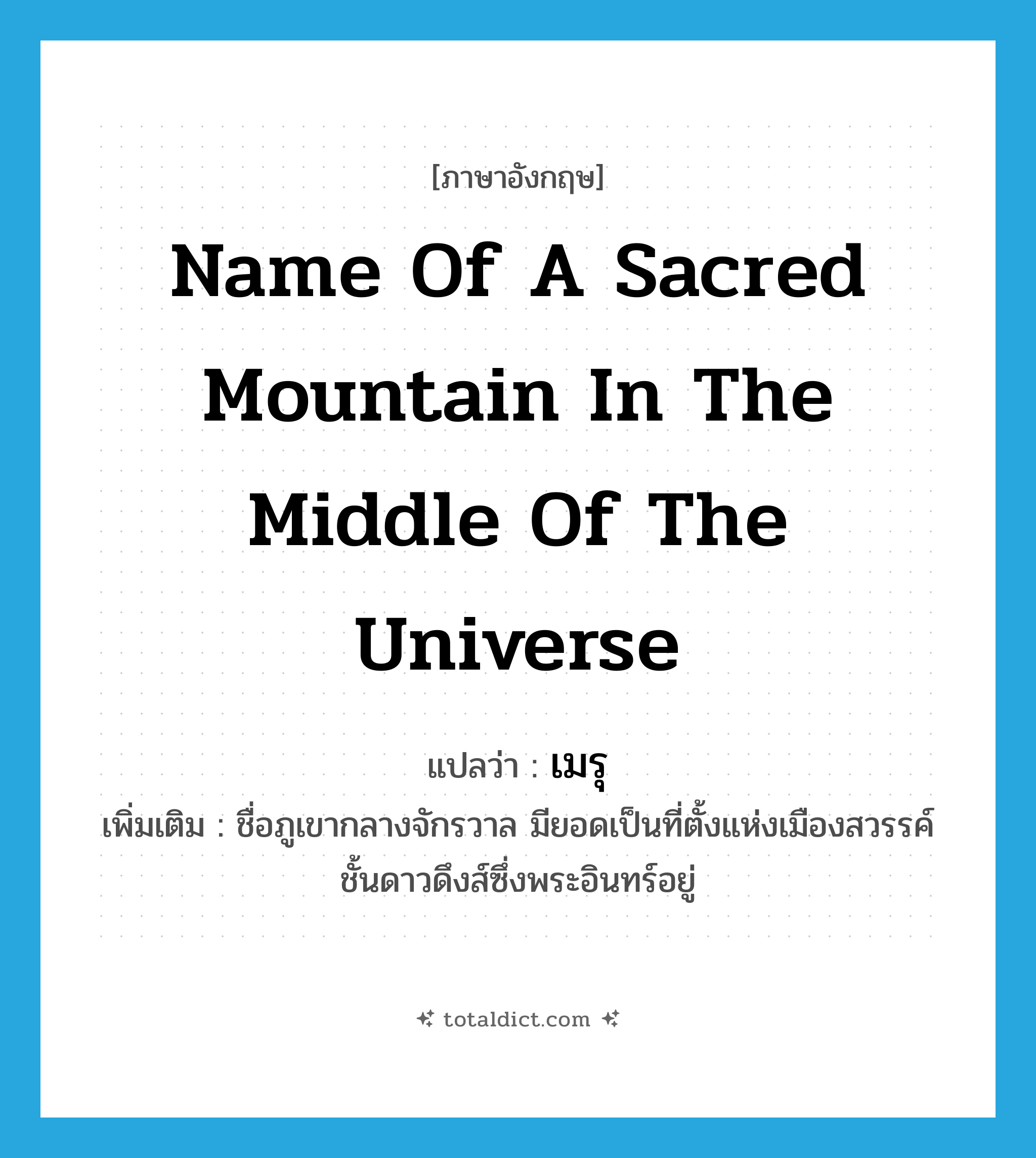 name of a sacred mountain in the middle of the universe แปลว่า?, คำศัพท์ภาษาอังกฤษ name of a sacred mountain in the middle of the universe แปลว่า เมรุ ประเภท N เพิ่มเติม ชื่อภูเขากลางจักรวาล มียอดเป็นที่ตั้งแห่งเมืองสวรรค์ชั้นดาวดึงส์ซึ่งพระอินทร์อยู่ หมวด N