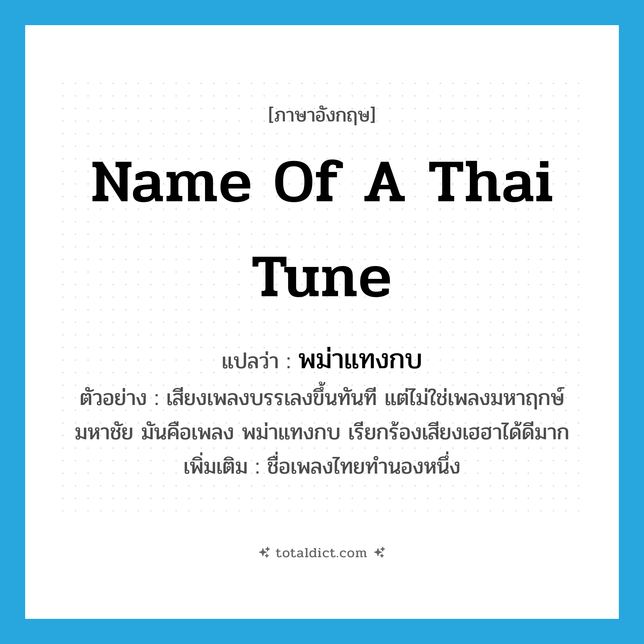 name of a Thai tune แปลว่า?, คำศัพท์ภาษาอังกฤษ name of a Thai tune แปลว่า พม่าแทงกบ ประเภท N ตัวอย่าง เสียงเพลงบรรเลงขึ้นทันที แต่ไม่ใช่เพลงมหาฤกษ์มหาชัย มันคือเพลง พม่าแทงกบ เรียกร้องเสียงเฮฮาได้ดีมาก เพิ่มเติม ชื่อเพลงไทยทำนองหนึ่ง หมวด N