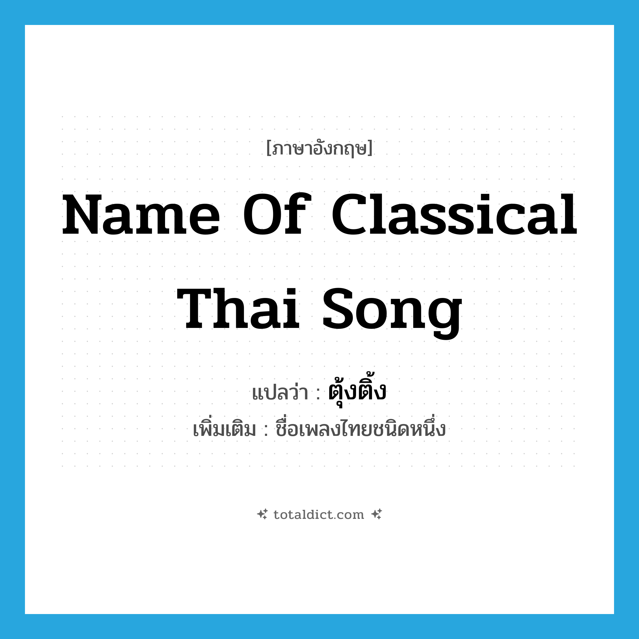 name of classical Thai song แปลว่า?, คำศัพท์ภาษาอังกฤษ name of classical Thai song แปลว่า ตุ้งติ้ง ประเภท N เพิ่มเติม ชื่อเพลงไทยชนิดหนึ่ง หมวด N