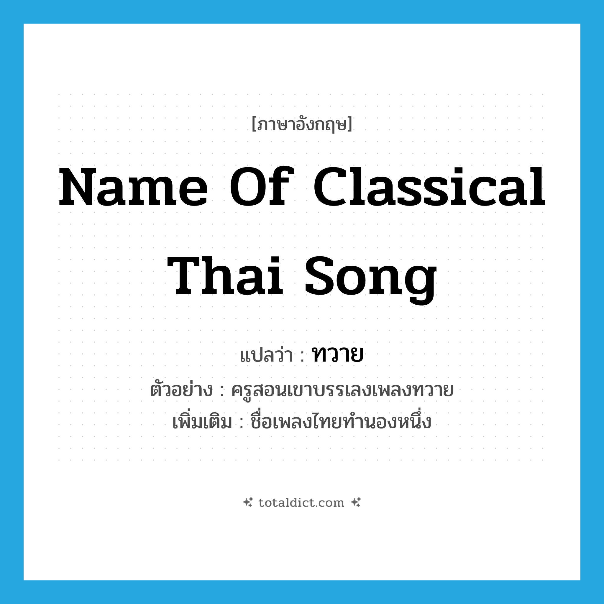 name of classical Thai song แปลว่า?, คำศัพท์ภาษาอังกฤษ name of classical Thai song แปลว่า ทวาย ประเภท N ตัวอย่าง ครูสอนเขาบรรเลงเพลงทวาย เพิ่มเติม ชื่อเพลงไทยทำนองหนึ่ง หมวด N