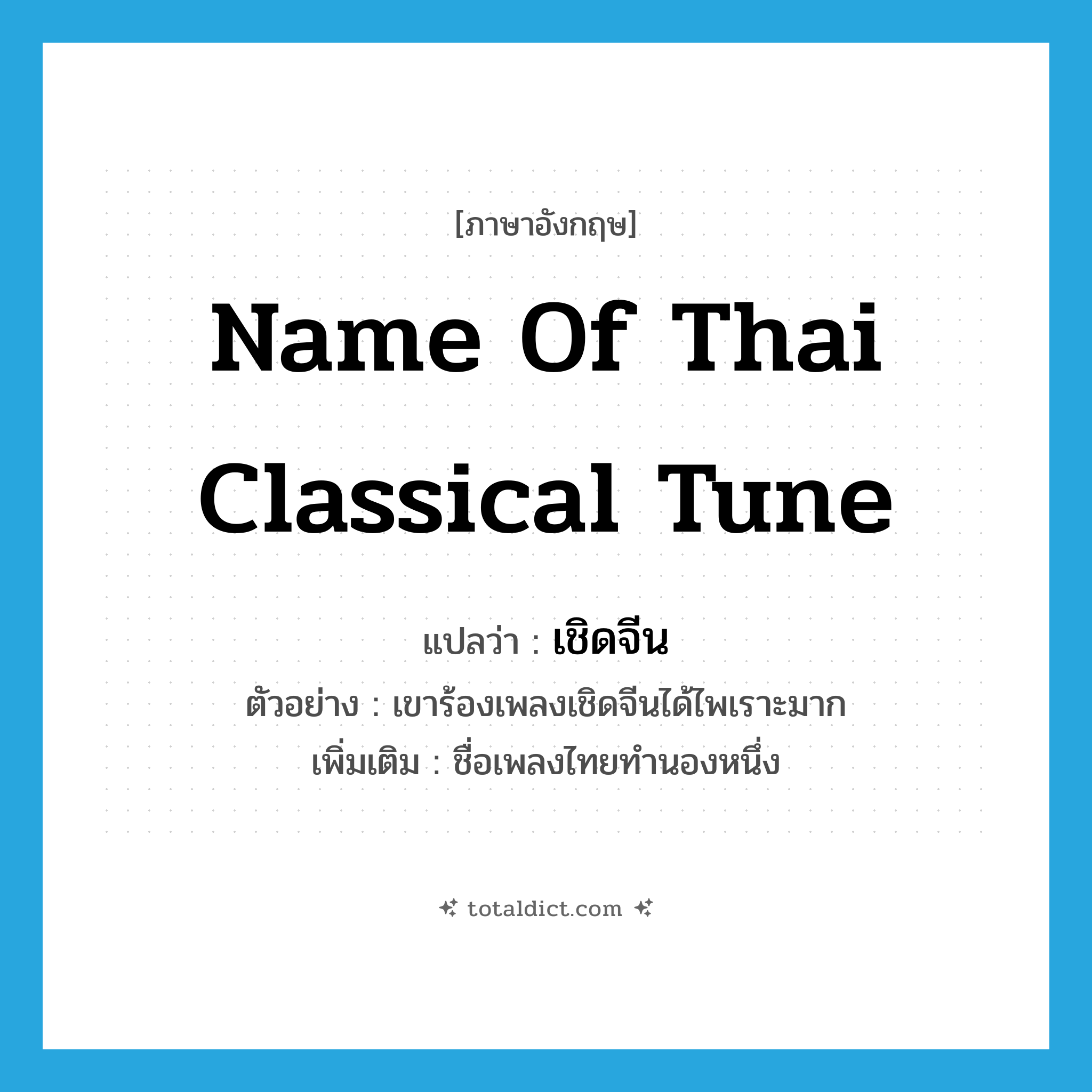 name of Thai classical tune แปลว่า?, คำศัพท์ภาษาอังกฤษ name of Thai classical tune แปลว่า เชิดจีน ประเภท N ตัวอย่าง เขาร้องเพลงเชิดจีนได้ไพเราะมาก เพิ่มเติม ชื่อเพลงไทยทำนองหนึ่ง หมวด N