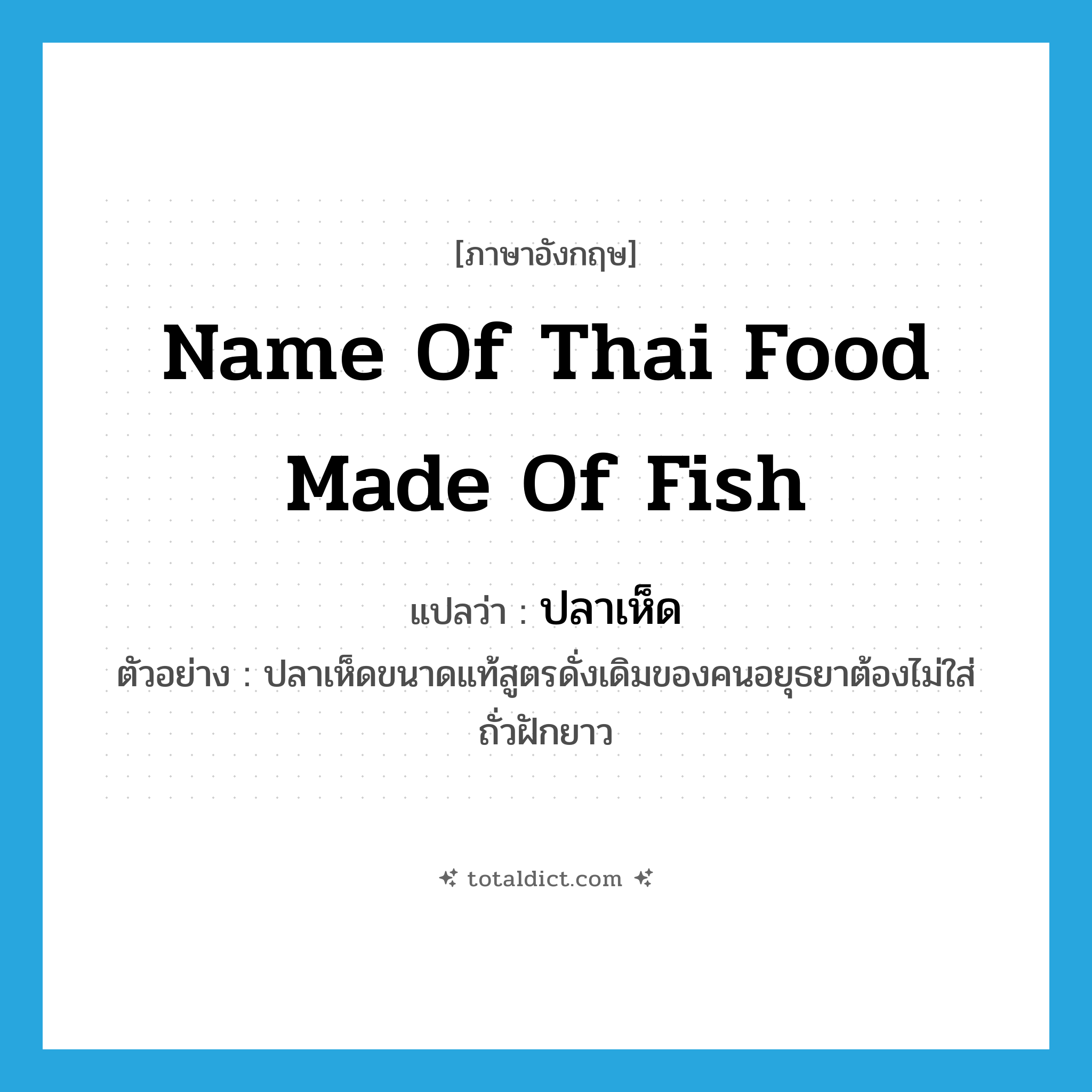 name of Thai food made of fish แปลว่า?, คำศัพท์ภาษาอังกฤษ name of Thai food made of fish แปลว่า ปลาเห็ด ประเภท N ตัวอย่าง ปลาเห็ดขนาดแท้สูตรดั่งเดิมของคนอยุธยาต้องไม่ใส่ถั่วฝักยาว หมวด N