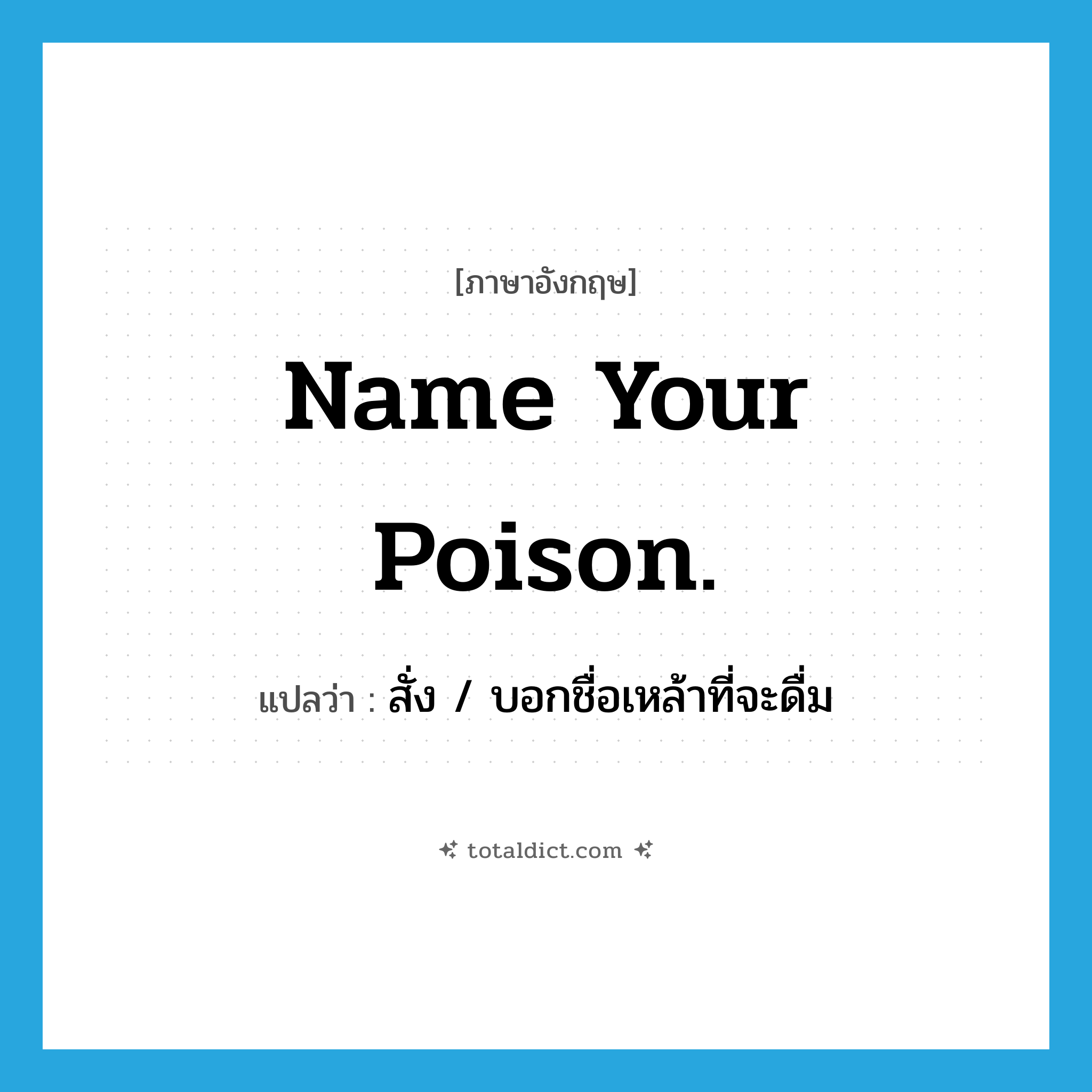 Name your poison. แปลว่า?, คำศัพท์ภาษาอังกฤษ Name your poison. แปลว่า สั่ง / บอกชื่อเหล้าที่จะดื่ม ประเภท SL หมวด SL