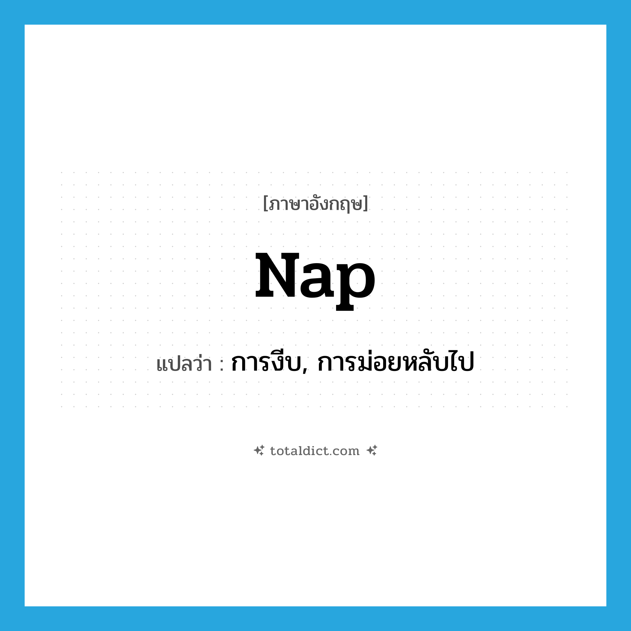 nap แปลว่า?, คำศัพท์ภาษาอังกฤษ nap แปลว่า การงีบ, การม่อยหลับไป ประเภท N หมวด N