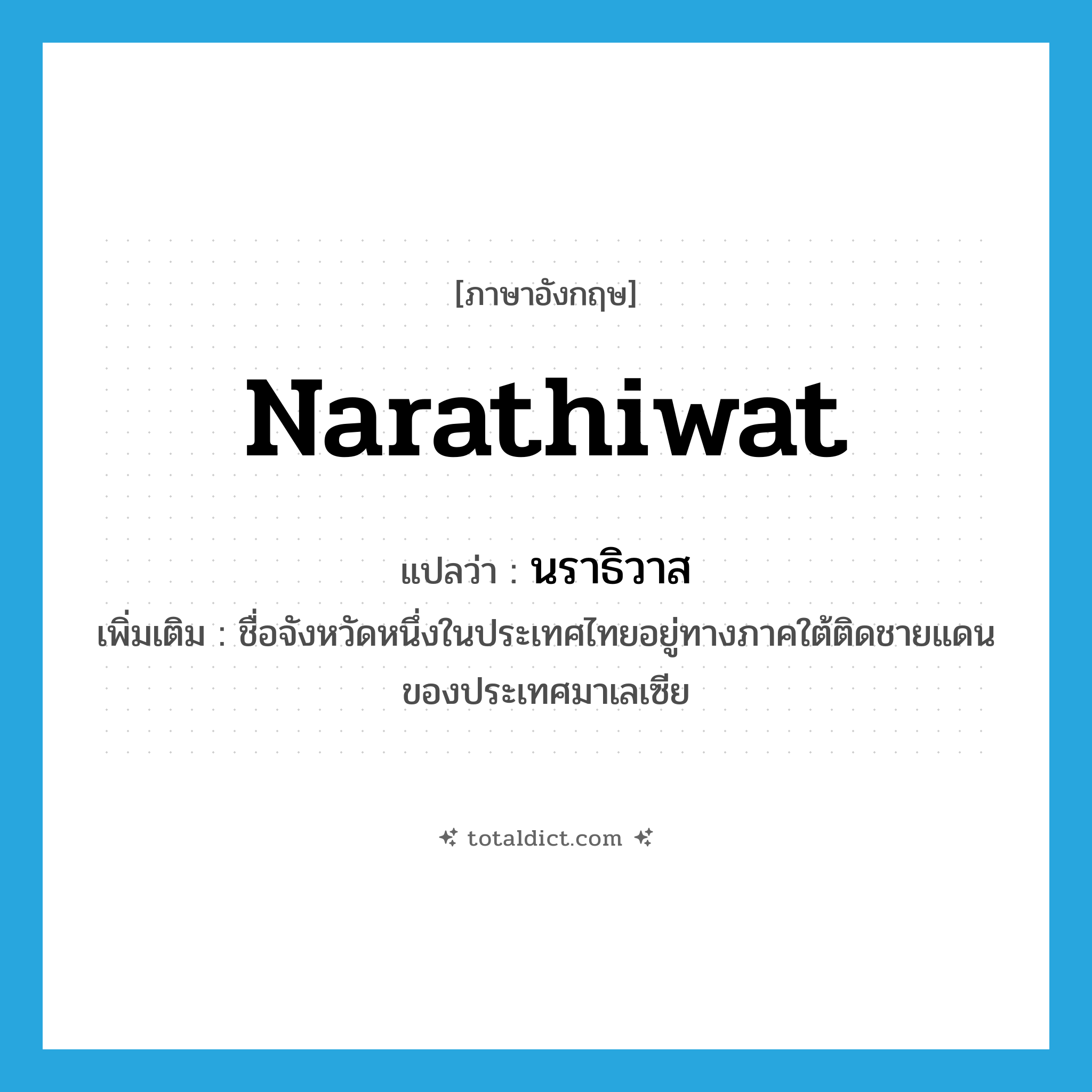 Narathiwat แปลว่า?, คำศัพท์ภาษาอังกฤษ Narathiwat แปลว่า นราธิวาส ประเภท N เพิ่มเติม ชื่อจังหวัดหนึ่งในประเทศไทยอยู่ทางภาคใต้ติดชายแดนของประเทศมาเลเซีย หมวด N