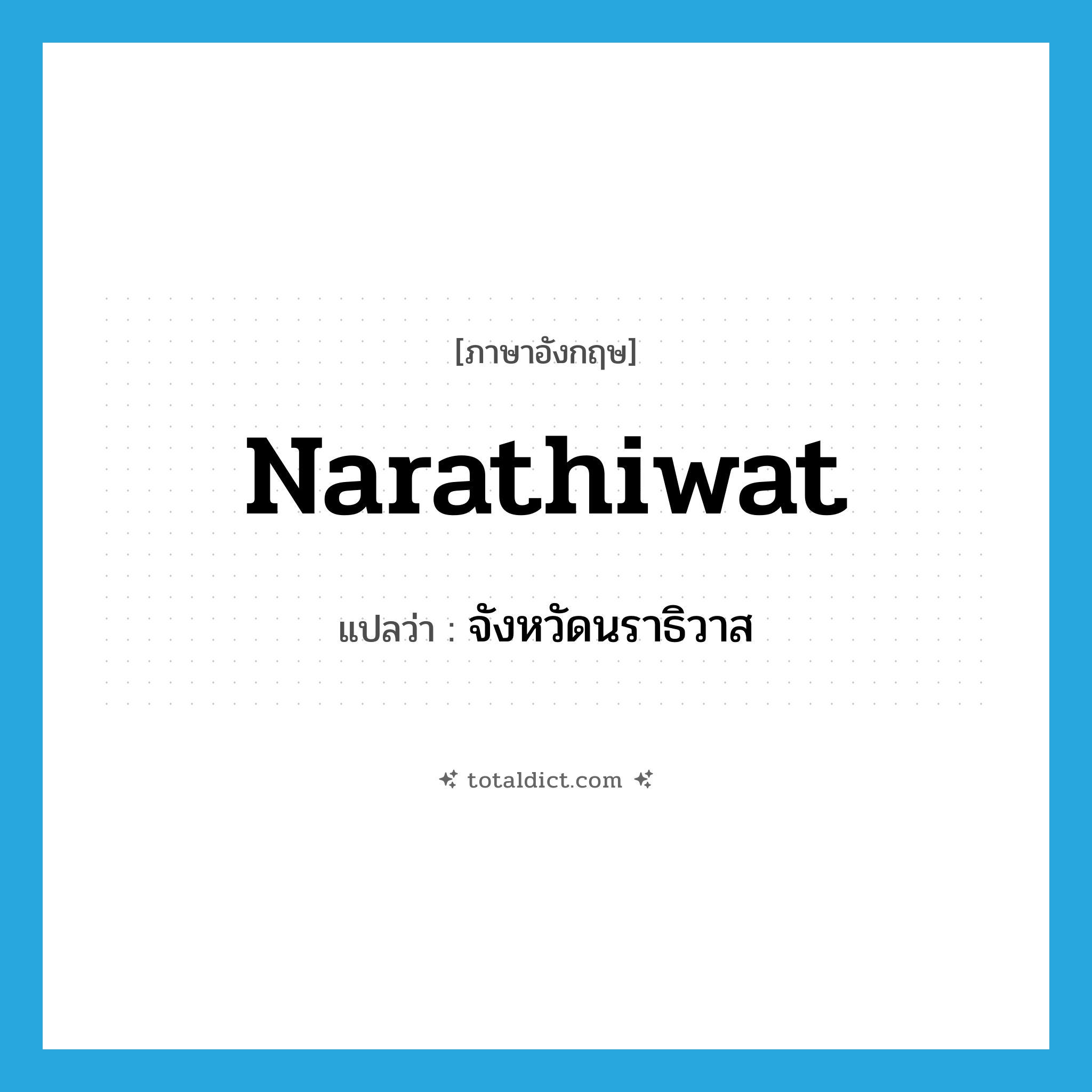 Narathiwat แปลว่า?, คำศัพท์ภาษาอังกฤษ Narathiwat แปลว่า จังหวัดนราธิวาส ประเภท N หมวด N