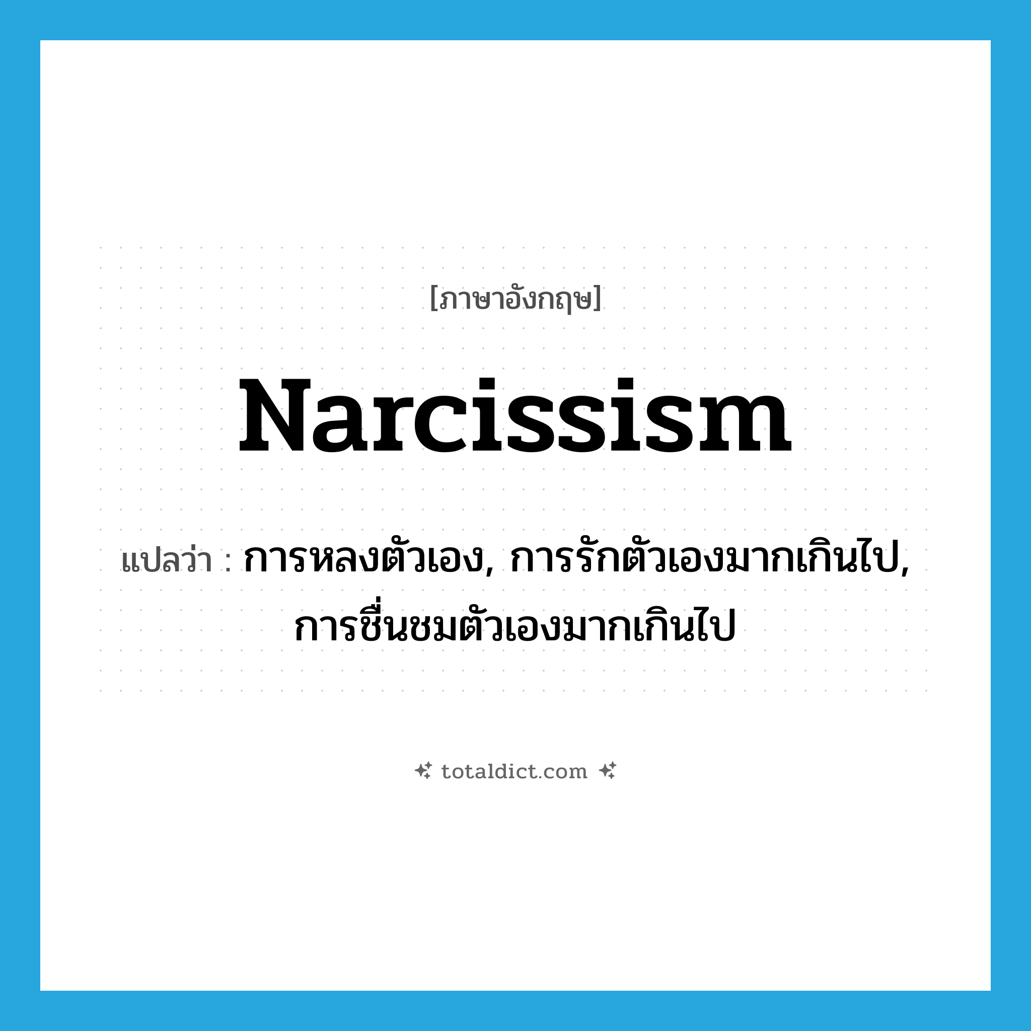 narcissism แปลว่า?, คำศัพท์ภาษาอังกฤษ narcissism แปลว่า การหลงตัวเอง, การรักตัวเองมากเกินไป, การชื่นชมตัวเองมากเกินไป ประเภท N หมวด N