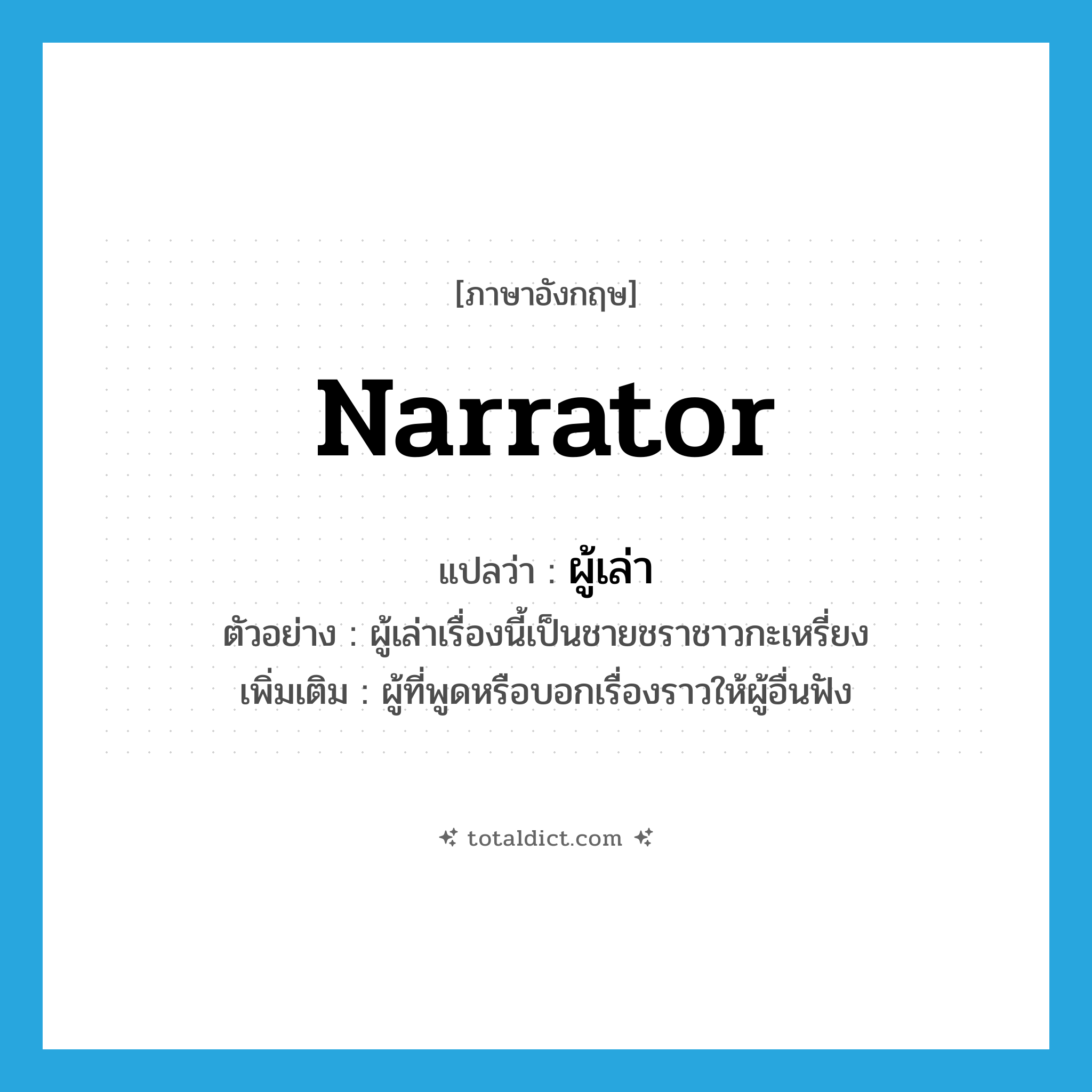 narrator แปลว่า?, คำศัพท์ภาษาอังกฤษ narrator แปลว่า ผู้เล่า ประเภท N ตัวอย่าง ผู้เล่าเรื่องนี้เป็นชายชราชาวกะเหรี่ยง เพิ่มเติม ผู้ที่พูดหรือบอกเรื่องราวให้ผู้อื่นฟัง หมวด N