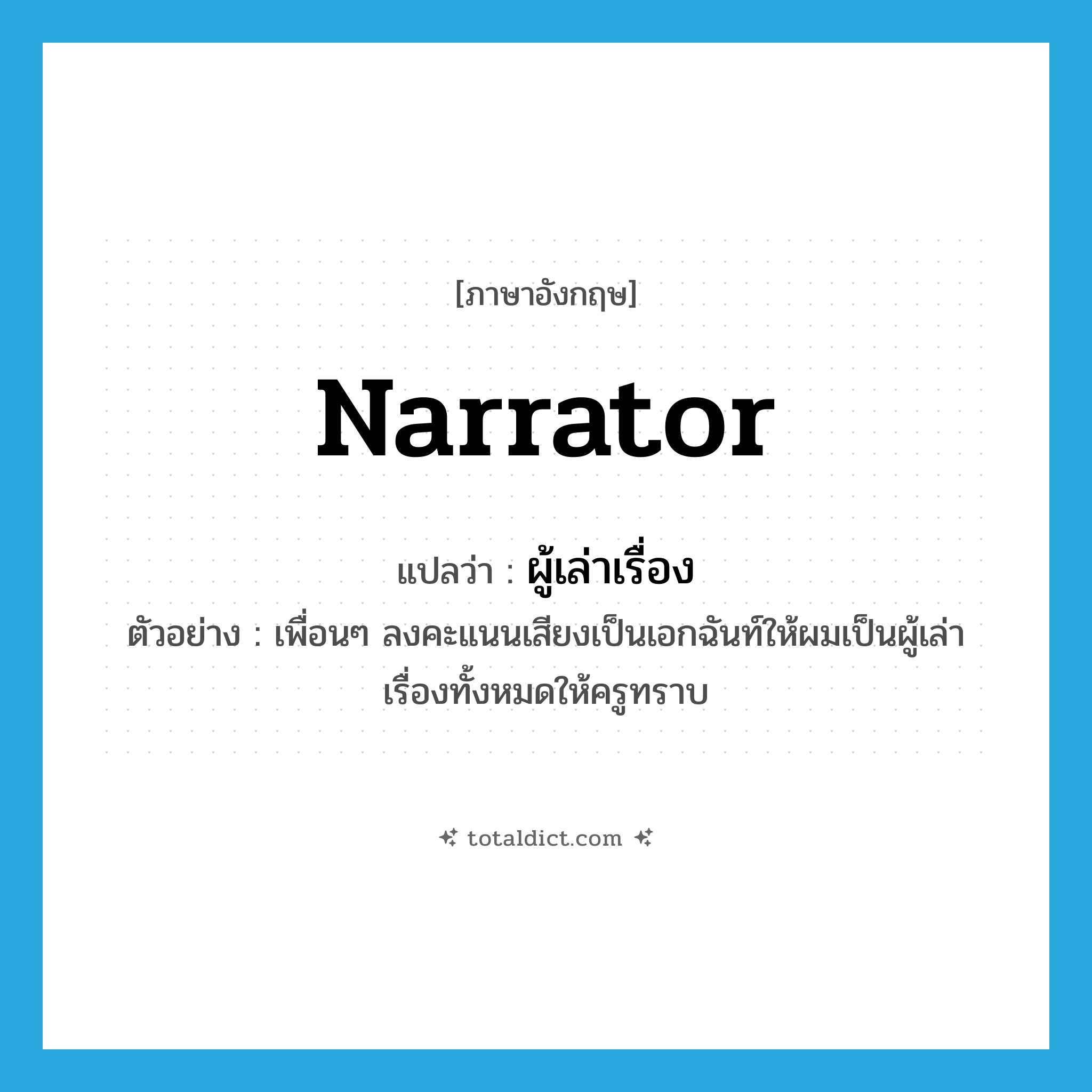 narrator แปลว่า?, คำศัพท์ภาษาอังกฤษ narrator แปลว่า ผู้เล่าเรื่อง ประเภท N ตัวอย่าง เพื่อนๆ ลงคะแนนเสียงเป็นเอกฉันท์ให้ผมเป็นผู้เล่าเรื่องทั้งหมดให้ครูทราบ หมวด N