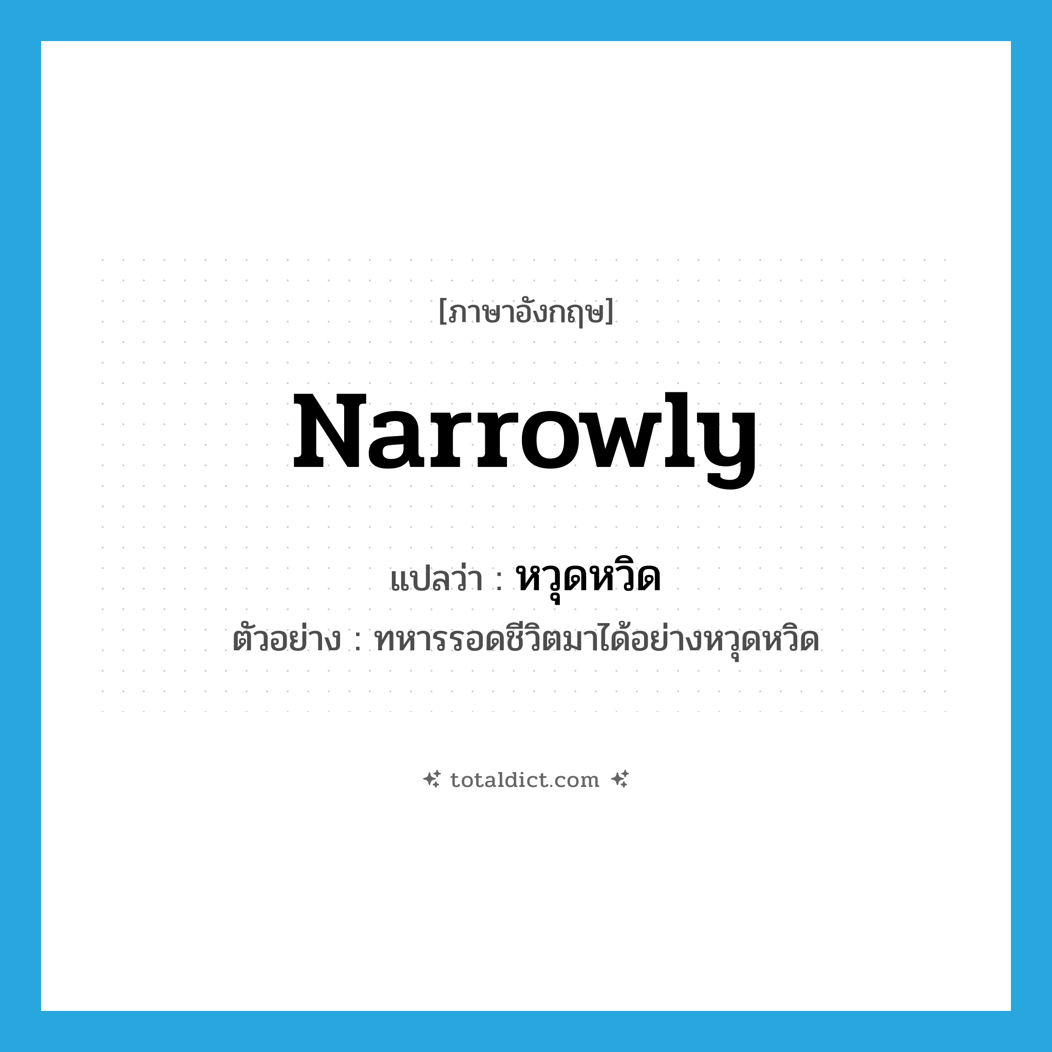 narrowly แปลว่า?, คำศัพท์ภาษาอังกฤษ narrowly แปลว่า หวุดหวิด ประเภท ADV ตัวอย่าง ทหารรอดชีวิตมาได้อย่างหวุดหวิด หมวด ADV