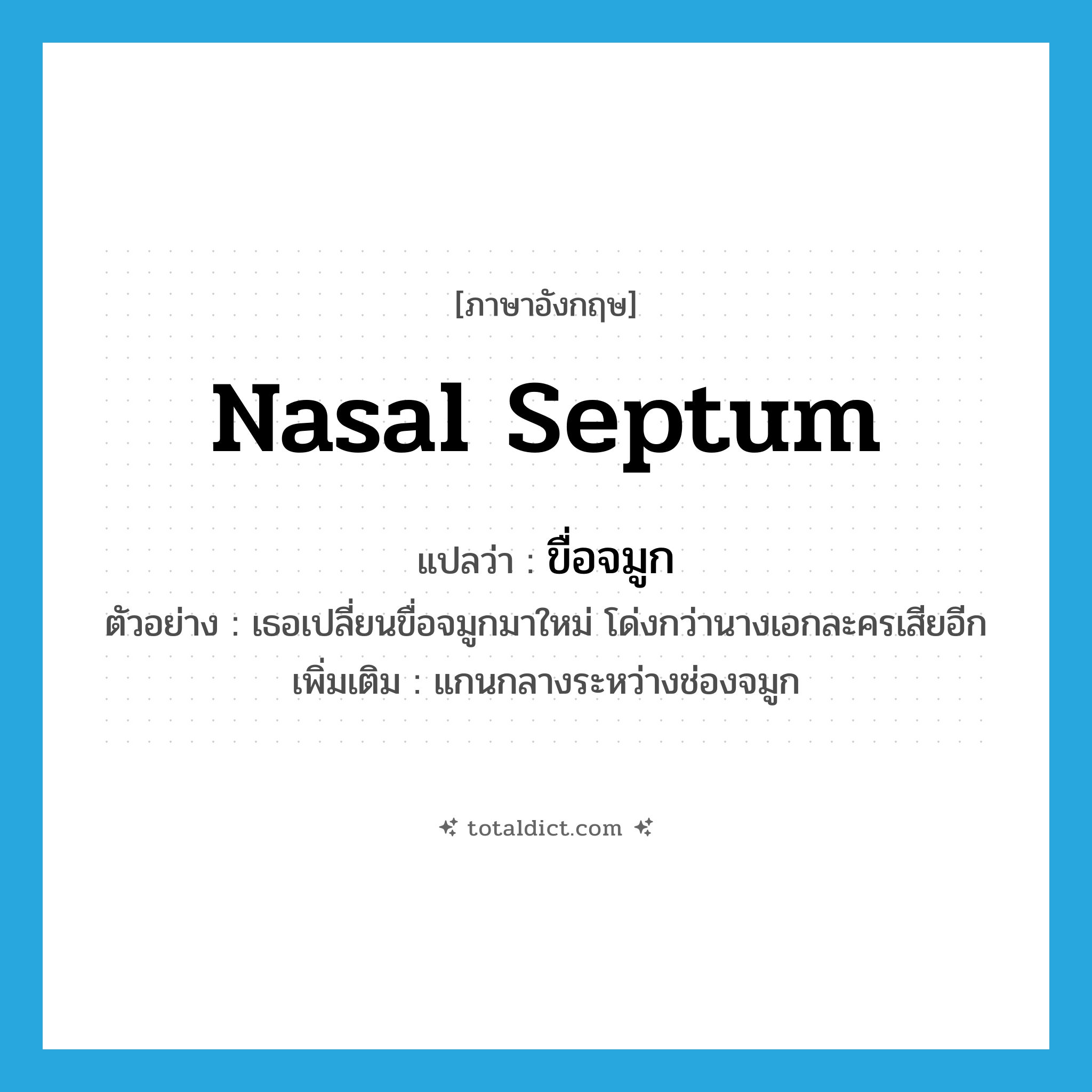 nasal septum แปลว่า?, คำศัพท์ภาษาอังกฤษ nasal septum แปลว่า ขื่อจมูก ประเภท N ตัวอย่าง เธอเปลี่ยนขื่อจมูกมาใหม่ โด่งกว่านางเอกละครเสียอีก เพิ่มเติม แกนกลางระหว่างช่องจมูก หมวด N