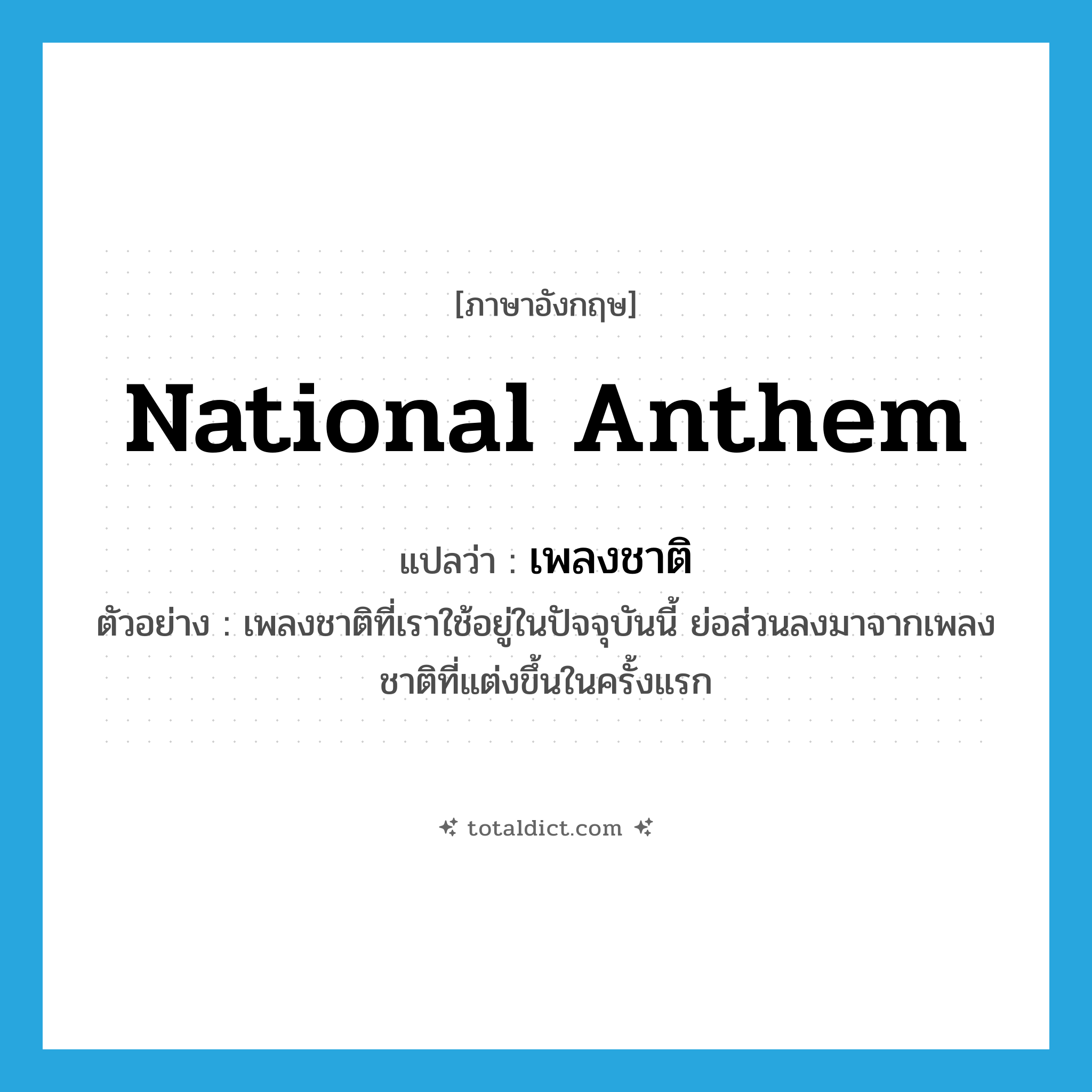 national anthem แปลว่า?, คำศัพท์ภาษาอังกฤษ national anthem แปลว่า เพลงชาติ ประเภท N ตัวอย่าง เพลงชาติที่เราใช้อยู่ในปัจจุบันนี้ ย่อส่วนลงมาจากเพลงชาติที่แต่งขึ้นในครั้งแรก หมวด N