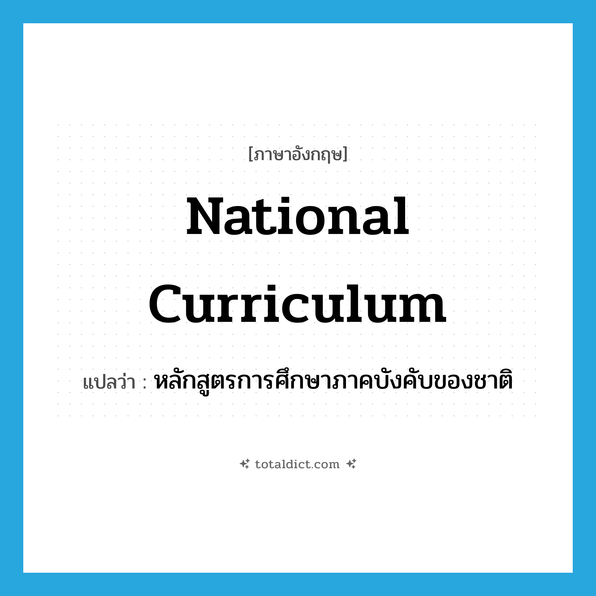 national curriculum แปลว่า?, คำศัพท์ภาษาอังกฤษ national curriculum แปลว่า หลักสูตรการศึกษาภาคบังคับของชาติ ประเภท N หมวด N