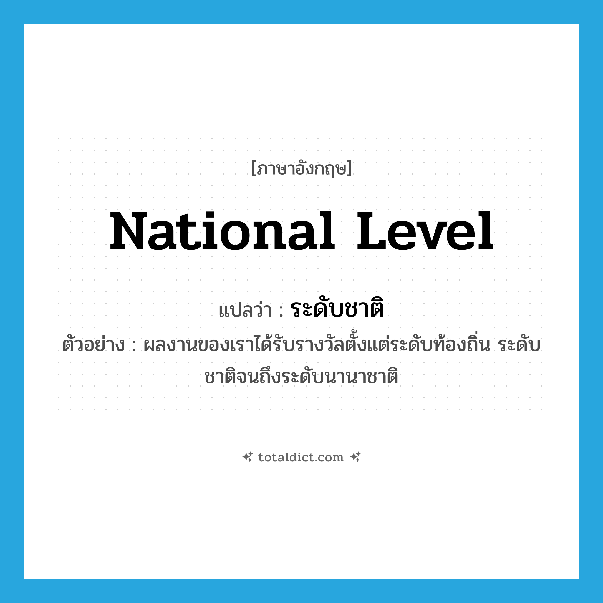 national level แปลว่า?, คำศัพท์ภาษาอังกฤษ national level แปลว่า ระดับชาติ ประเภท N ตัวอย่าง ผลงานของเราได้รับรางวัลตั้งแต่ระดับท้องถิ่น ระดับชาติจนถึงระดับนานาชาติ หมวด N