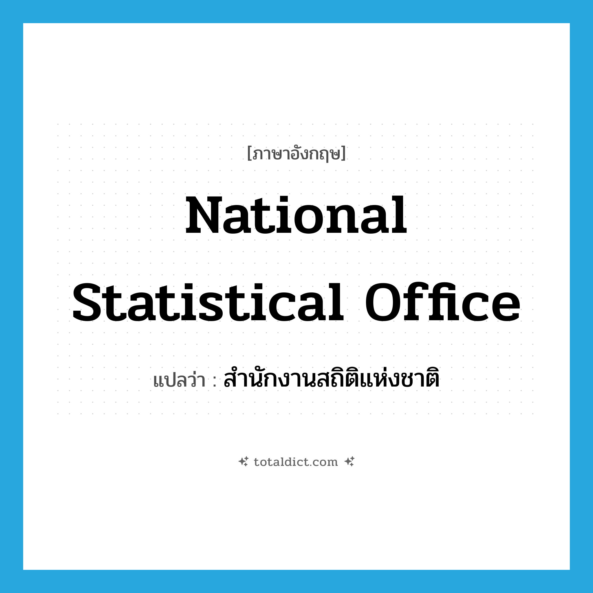 National Statistical Office แปลว่า?, คำศัพท์ภาษาอังกฤษ National Statistical Office แปลว่า สำนักงานสถิติแห่งชาติ ประเภท N หมวด N