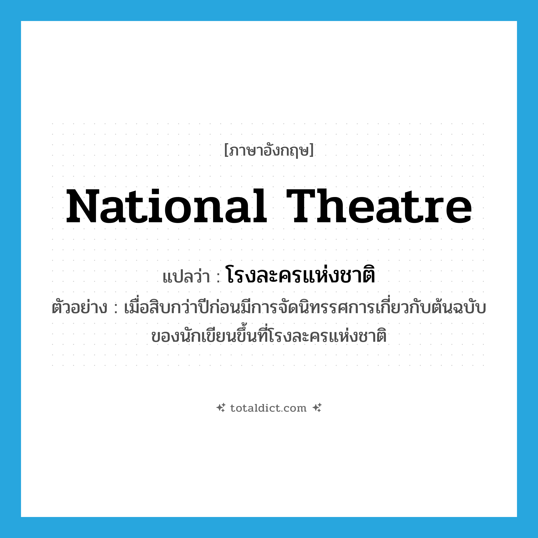 national theatre แปลว่า?, คำศัพท์ภาษาอังกฤษ national theatre แปลว่า โรงละครแห่งชาติ ประเภท N ตัวอย่าง เมื่อสิบกว่าปีก่อนมีการจัดนิทรรศการเกี่ยวกับต้นฉบับของนักเขียนขึ้นที่โรงละครแห่งชาติ หมวด N