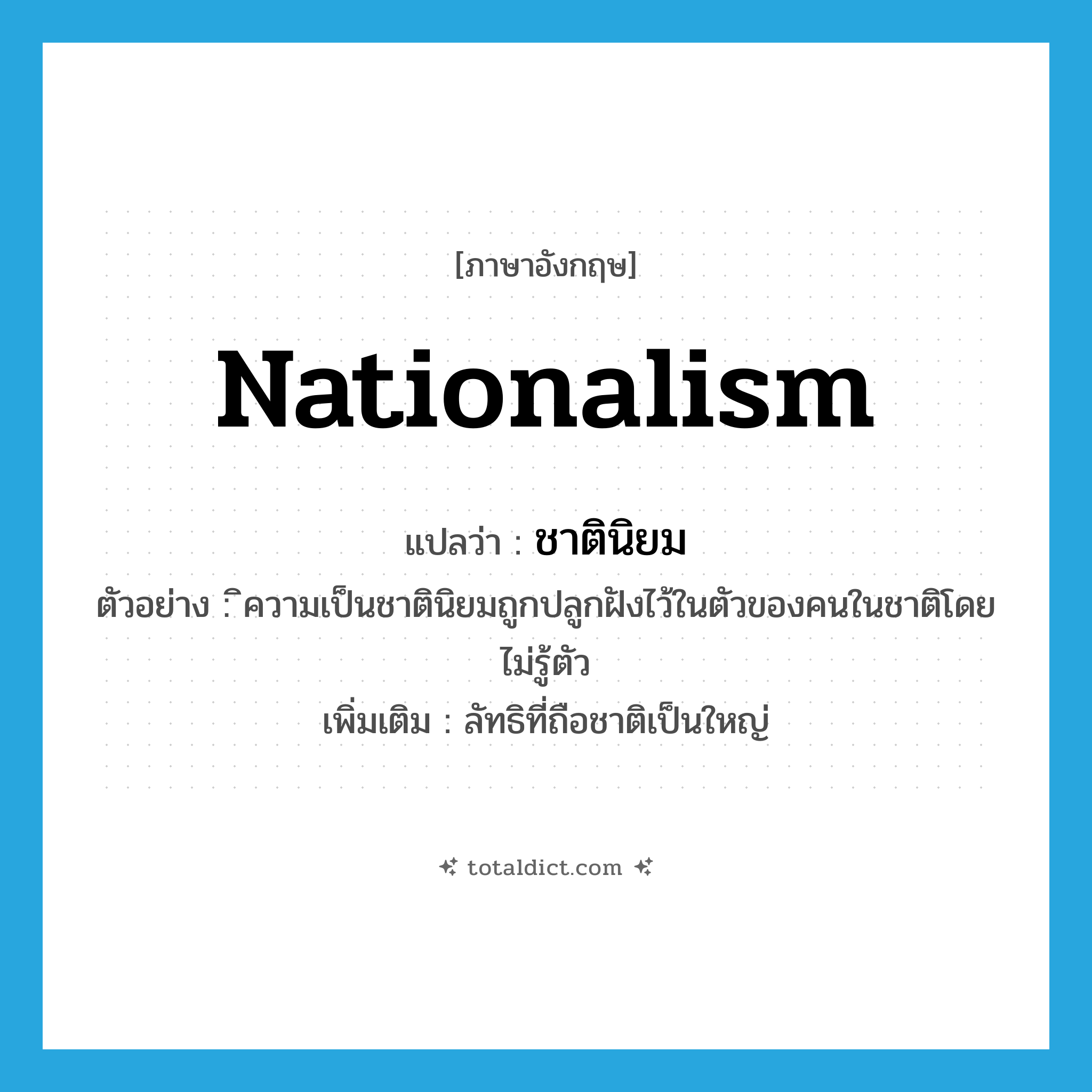 nationalism แปลว่า?, คำศัพท์ภาษาอังกฤษ nationalism แปลว่า ชาตินิยม ประเภท N ตัวอย่าง ิความเป็นชาตินิยมถูกปลูกฝังไว้ในตัวของคนในชาติโดยไม่รู้ตัว เพิ่มเติม ลัทธิที่ถือชาติเป็นใหญ่ หมวด N