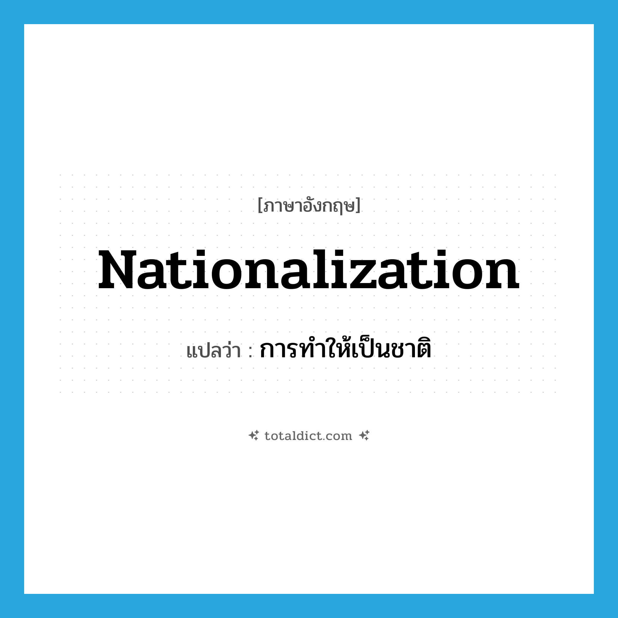 nationalization แปลว่า?, คำศัพท์ภาษาอังกฤษ nationalization แปลว่า การทำให้เป็นชาติ ประเภท N หมวด N