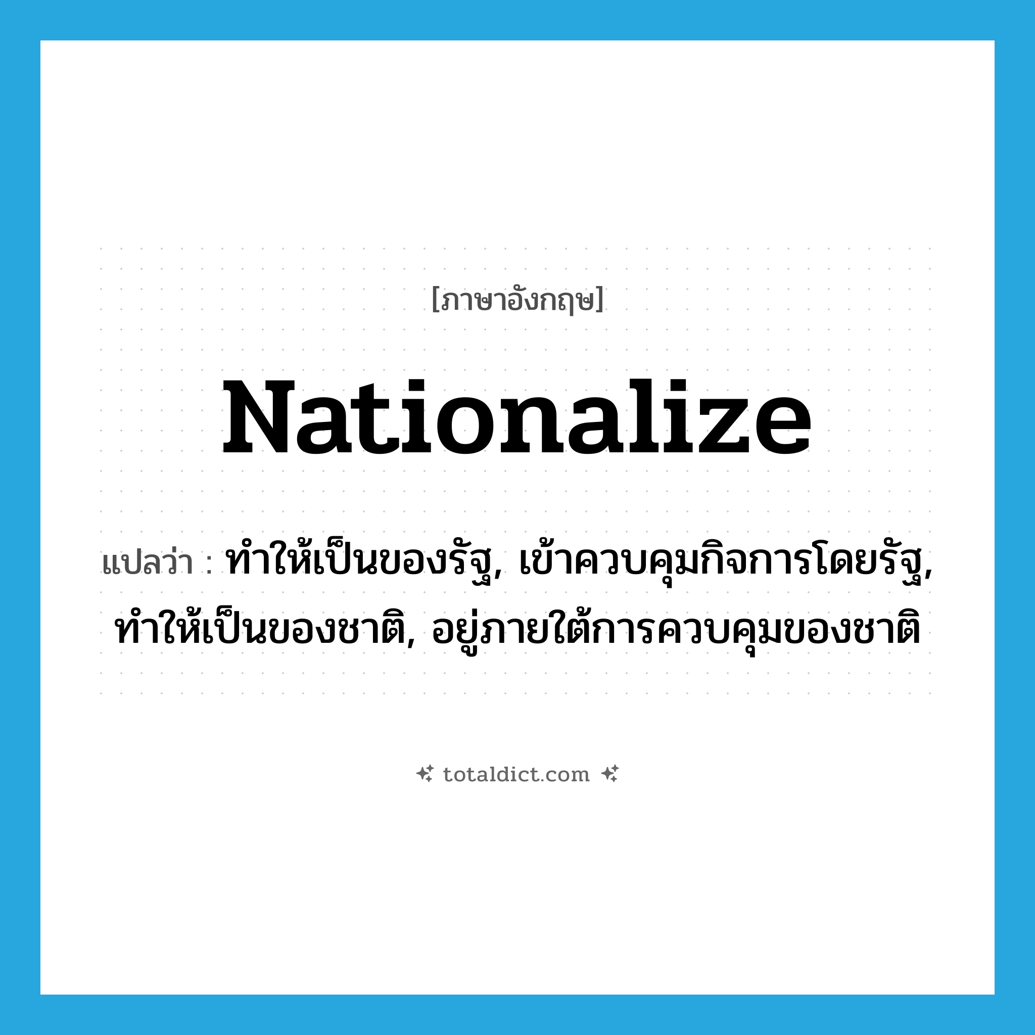 nationalize แปลว่า?, คำศัพท์ภาษาอังกฤษ nationalize แปลว่า ทำให้เป็นของรัฐ, เข้าควบคุมกิจการโดยรัฐ, ทำให้เป็นของชาติ, อยู่ภายใต้การควบคุมของชาติ ประเภท VT หมวด VT