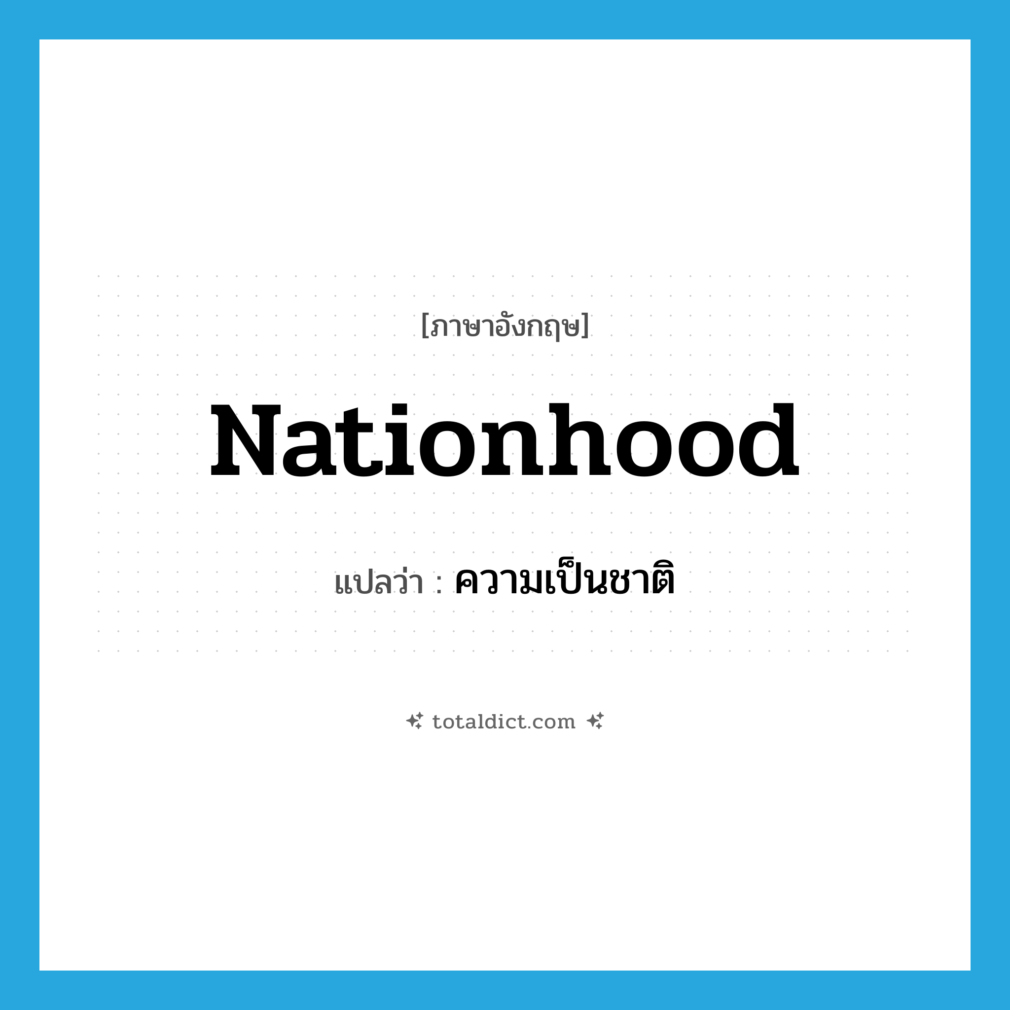 nationhood แปลว่า?, คำศัพท์ภาษาอังกฤษ nationhood แปลว่า ความเป็นชาติ ประเภท N หมวด N