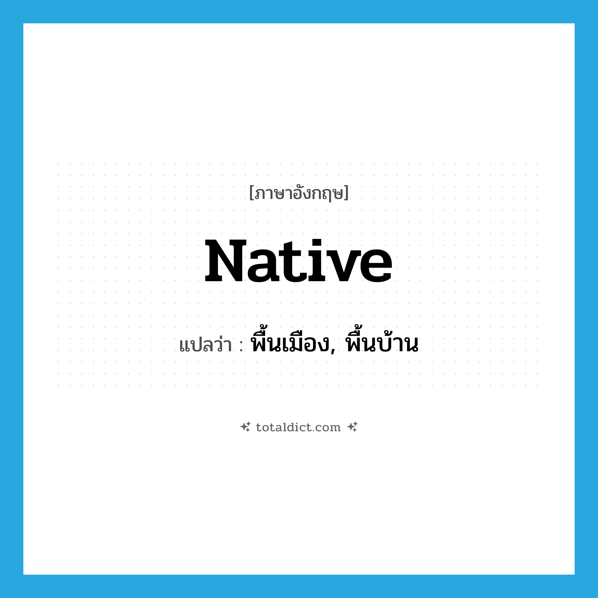 native แปลว่า?, คำศัพท์ภาษาอังกฤษ native แปลว่า พื้นเมือง, พื้นบ้าน ประเภท ADJ หมวด ADJ