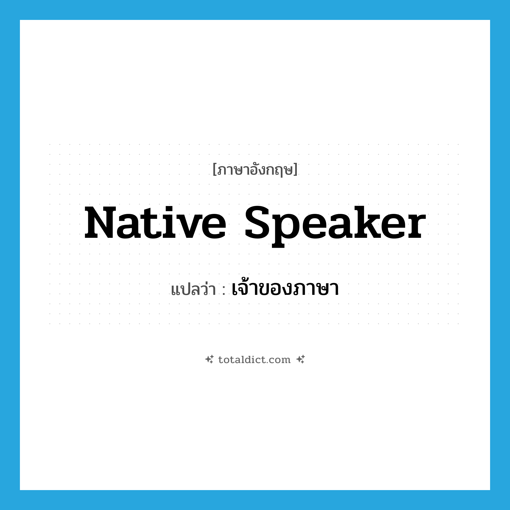 native speaker แปลว่า?, คำศัพท์ภาษาอังกฤษ native speaker แปลว่า เจ้าของภาษา ประเภท N หมวด N