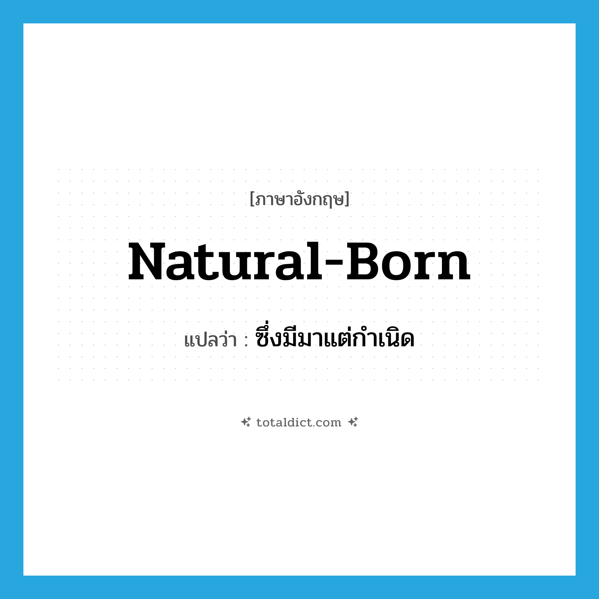 natural-born แปลว่า?, คำศัพท์ภาษาอังกฤษ natural-born แปลว่า ซึ่งมีมาแต่กำเนิด ประเภท ADJ หมวด ADJ