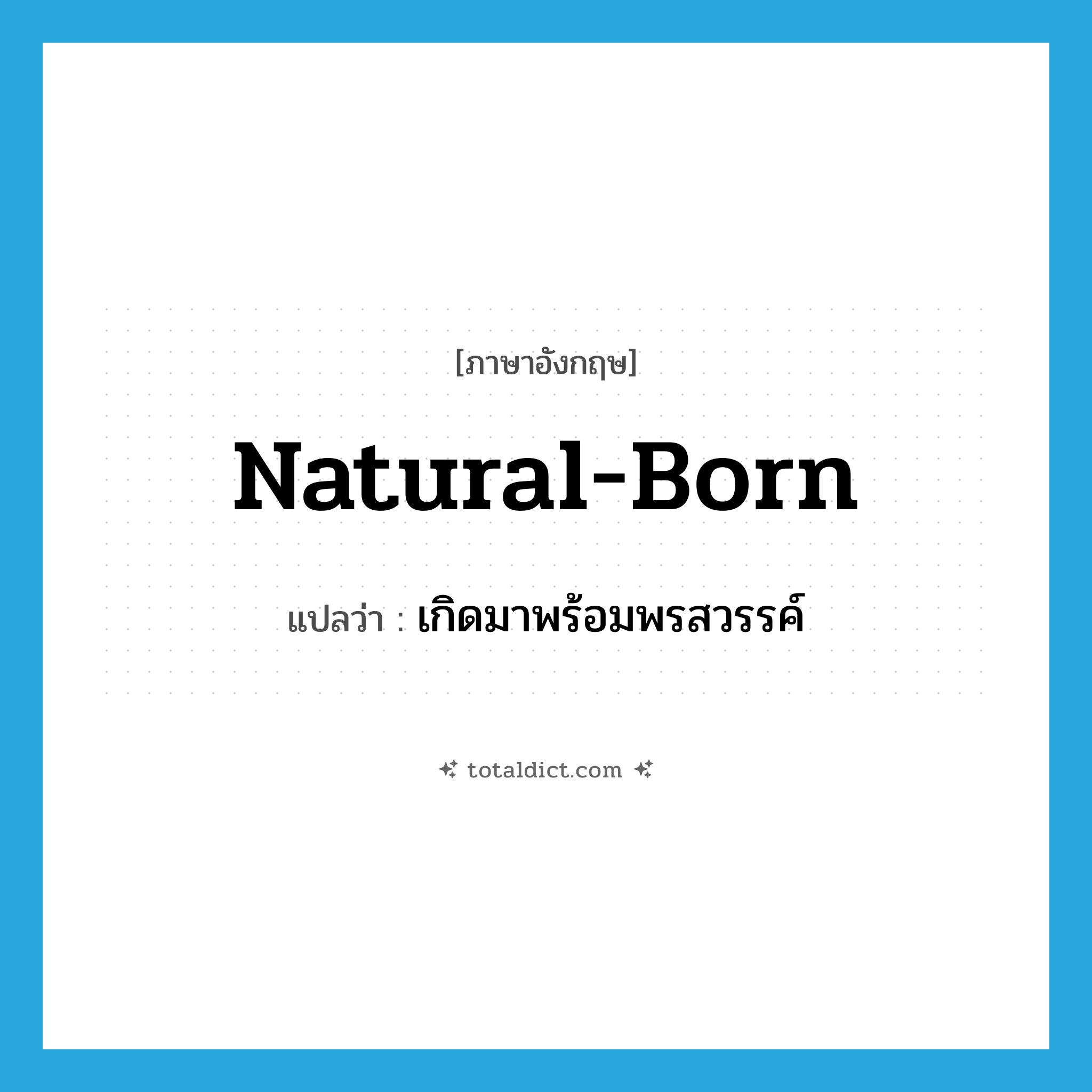 natural-born แปลว่า?, คำศัพท์ภาษาอังกฤษ natural-born แปลว่า เกิดมาพร้อมพรสวรรค์ ประเภท SL หมวด SL