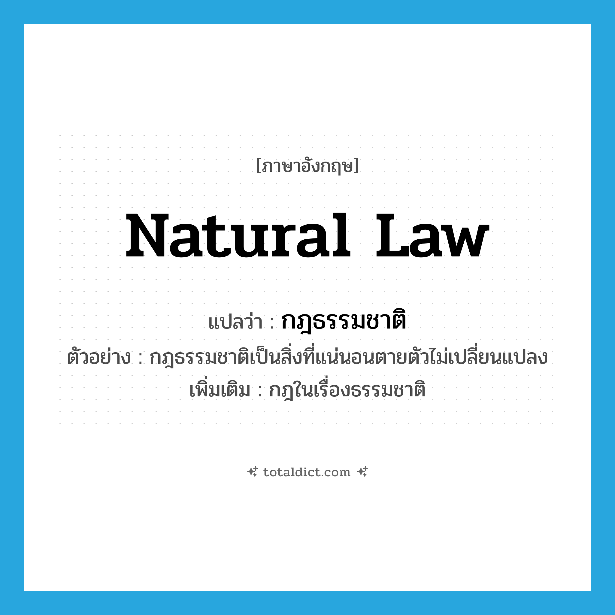 natural law แปลว่า?, คำศัพท์ภาษาอังกฤษ natural law แปลว่า กฎธรรมชาติ ประเภท N ตัวอย่าง กฎธรรมชาติเป็นสิ่งที่แน่นอนตายตัวไม่เปลี่ยนแปลง เพิ่มเติม กฎในเรื่องธรรมชาติ หมวด N