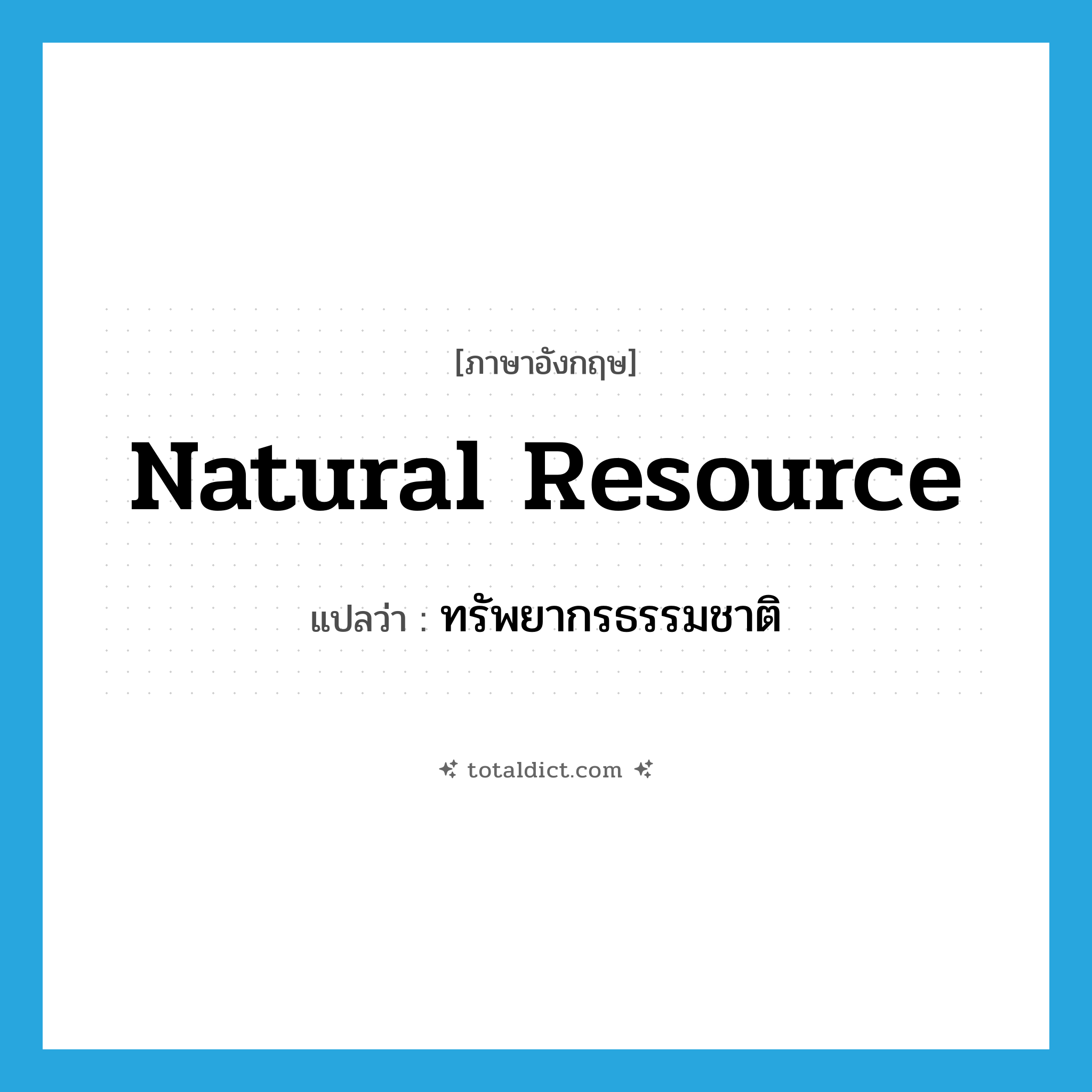 natural resource แปลว่า?, คำศัพท์ภาษาอังกฤษ natural resource แปลว่า ทรัพยากรธรรมชาติ ประเภท N หมวด N