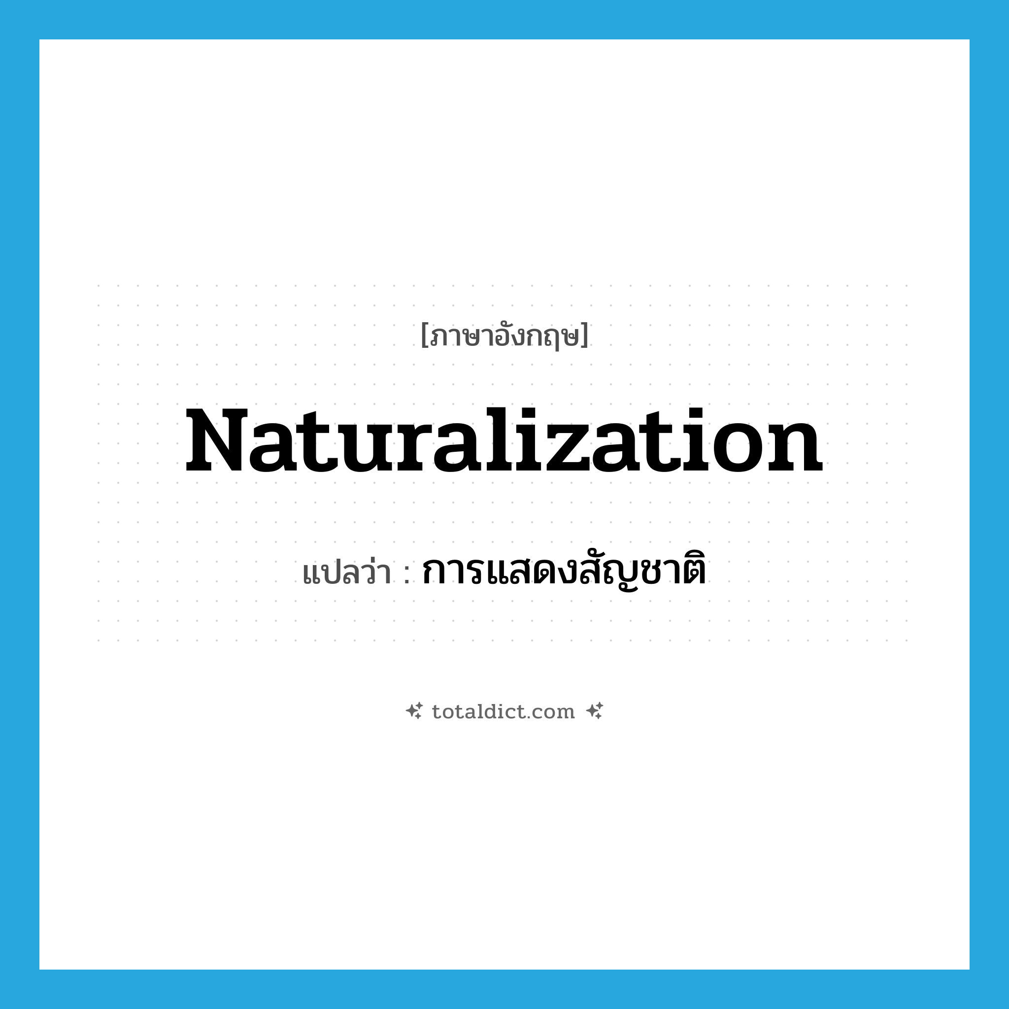 naturalization แปลว่า?, คำศัพท์ภาษาอังกฤษ naturalization แปลว่า การแสดงสัญชาติ ประเภท N หมวด N