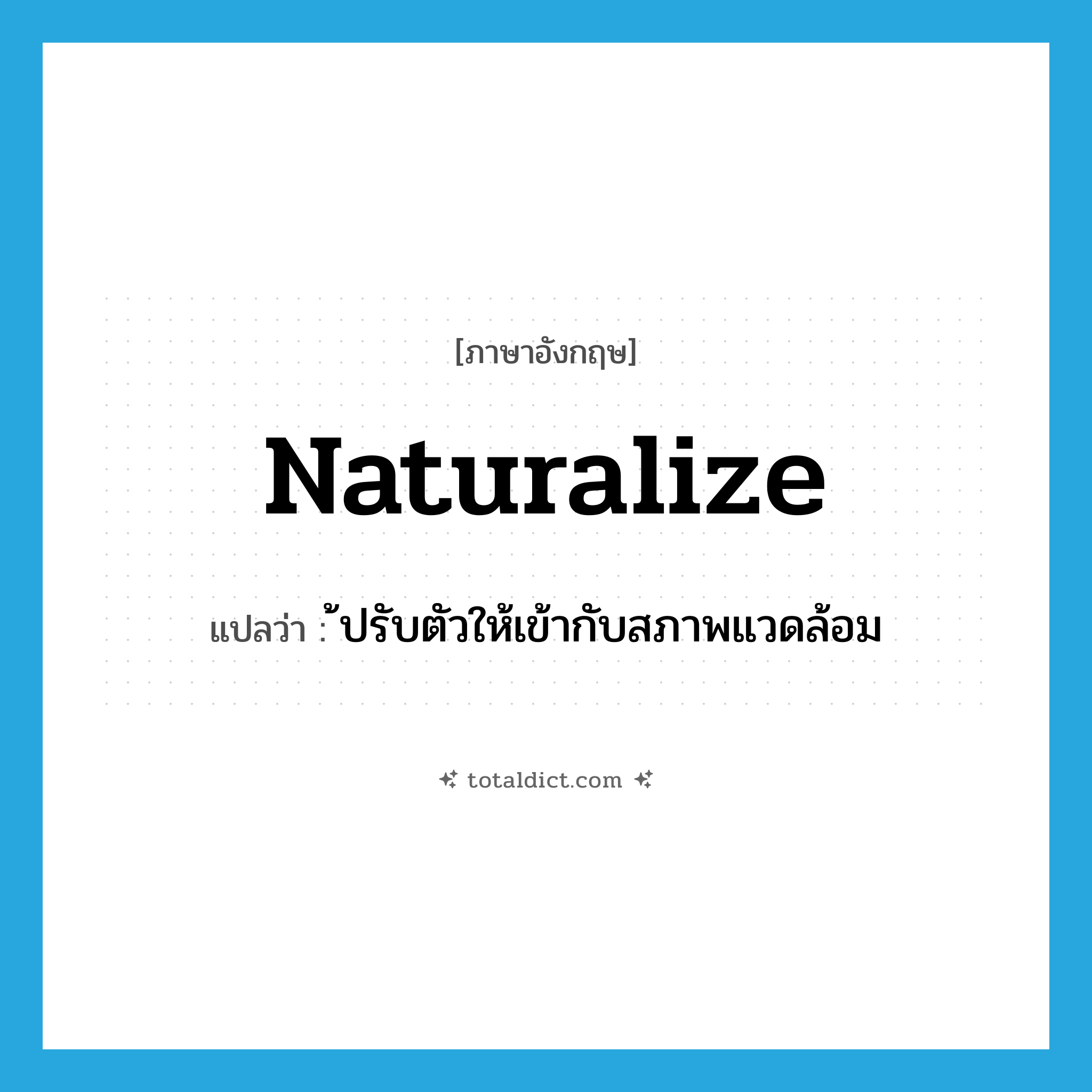 naturalize แปลว่า?, คำศัพท์ภาษาอังกฤษ naturalize แปลว่า ้ปรับตัวให้เข้ากับสภาพแวดล้อม ประเภท VI หมวด VI