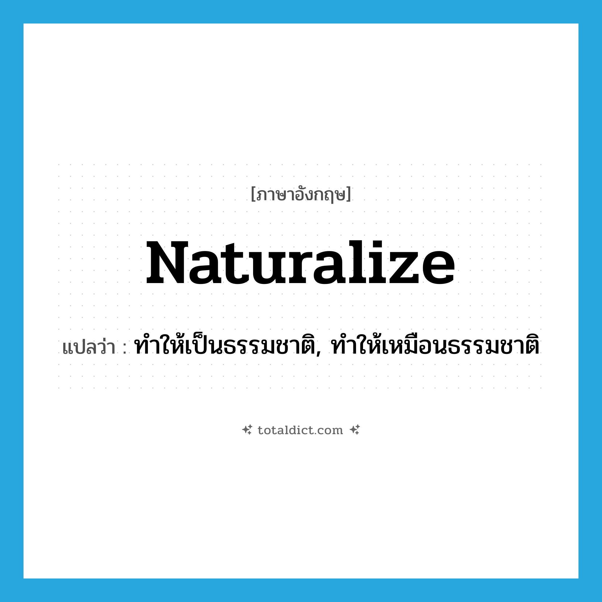 naturalize แปลว่า?, คำศัพท์ภาษาอังกฤษ naturalize แปลว่า ทำให้เป็นธรรมชาติ, ทำให้เหมือนธรรมชาติ ประเภท VT หมวด VT