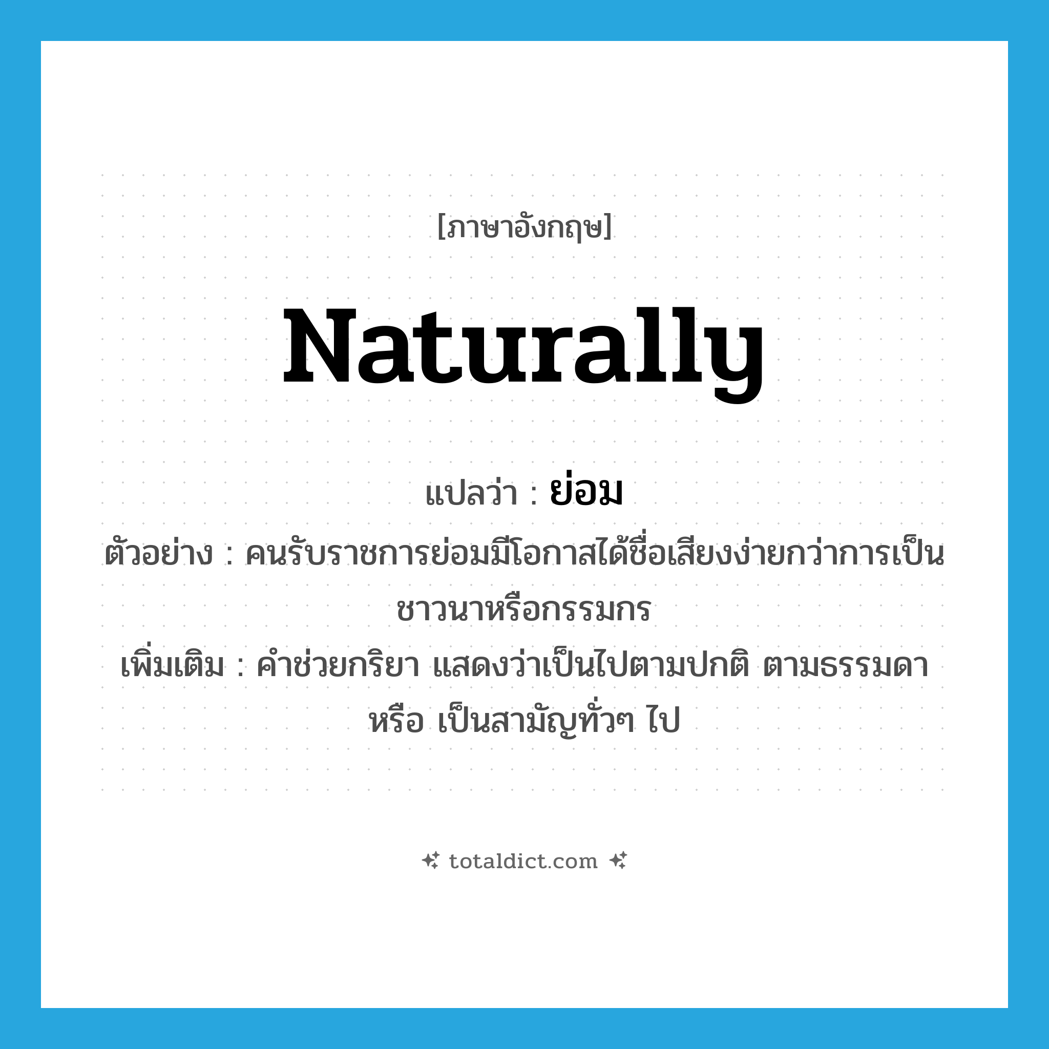 naturally แปลว่า?, คำศัพท์ภาษาอังกฤษ naturally แปลว่า ย่อม ประเภท AUX ตัวอย่าง คนรับราชการย่อมมีโอกาสได้ชื่อเสียงง่ายกว่าการเป็นชาวนาหรือกรรมกร เพิ่มเติม คำช่วยกริยา แสดงว่าเป็นไปตามปกติ ตามธรรมดา หรือ เป็นสามัญทั่วๆ ไป หมวด AUX