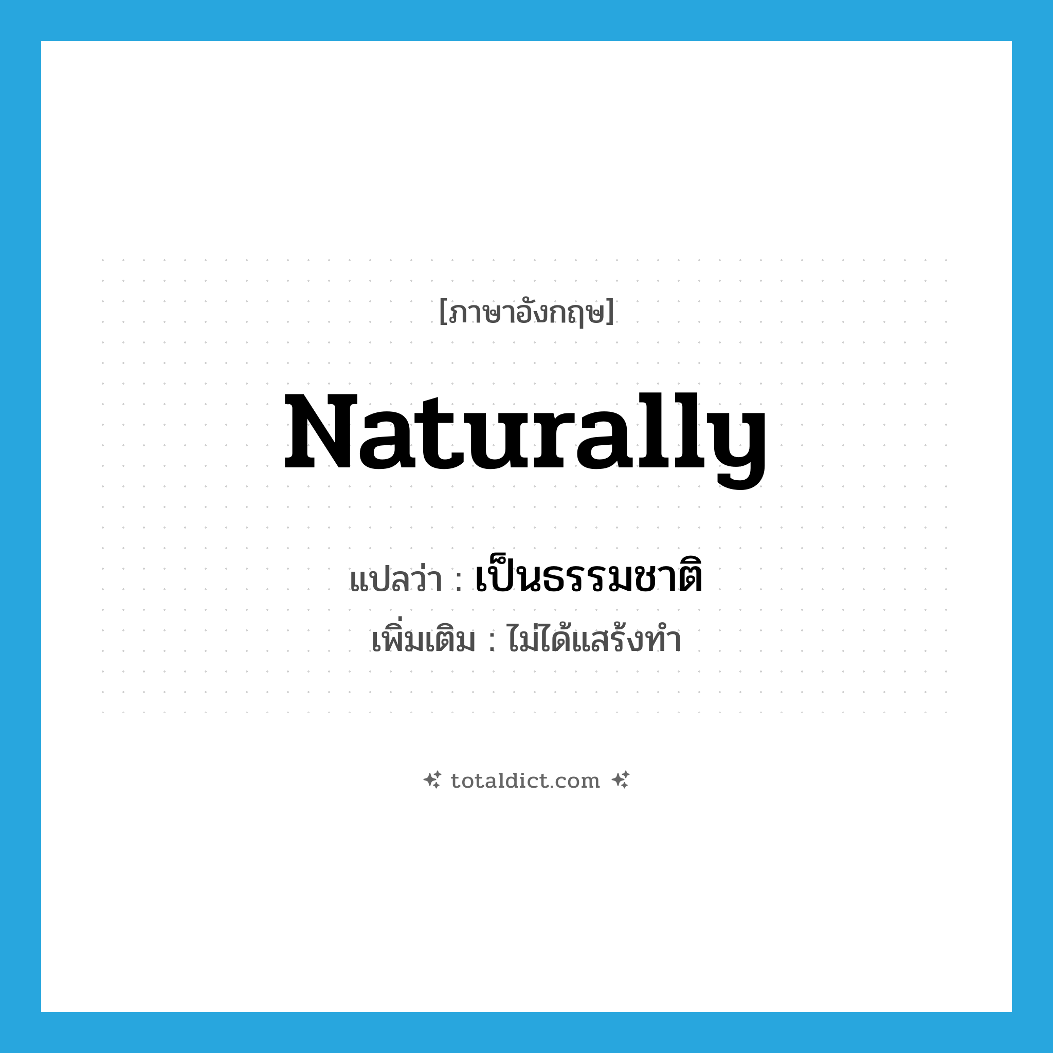 naturally แปลว่า?, คำศัพท์ภาษาอังกฤษ naturally แปลว่า เป็นธรรมชาติ ประเภท ADV เพิ่มเติม ไม่ได้แสร้งทำ หมวด ADV