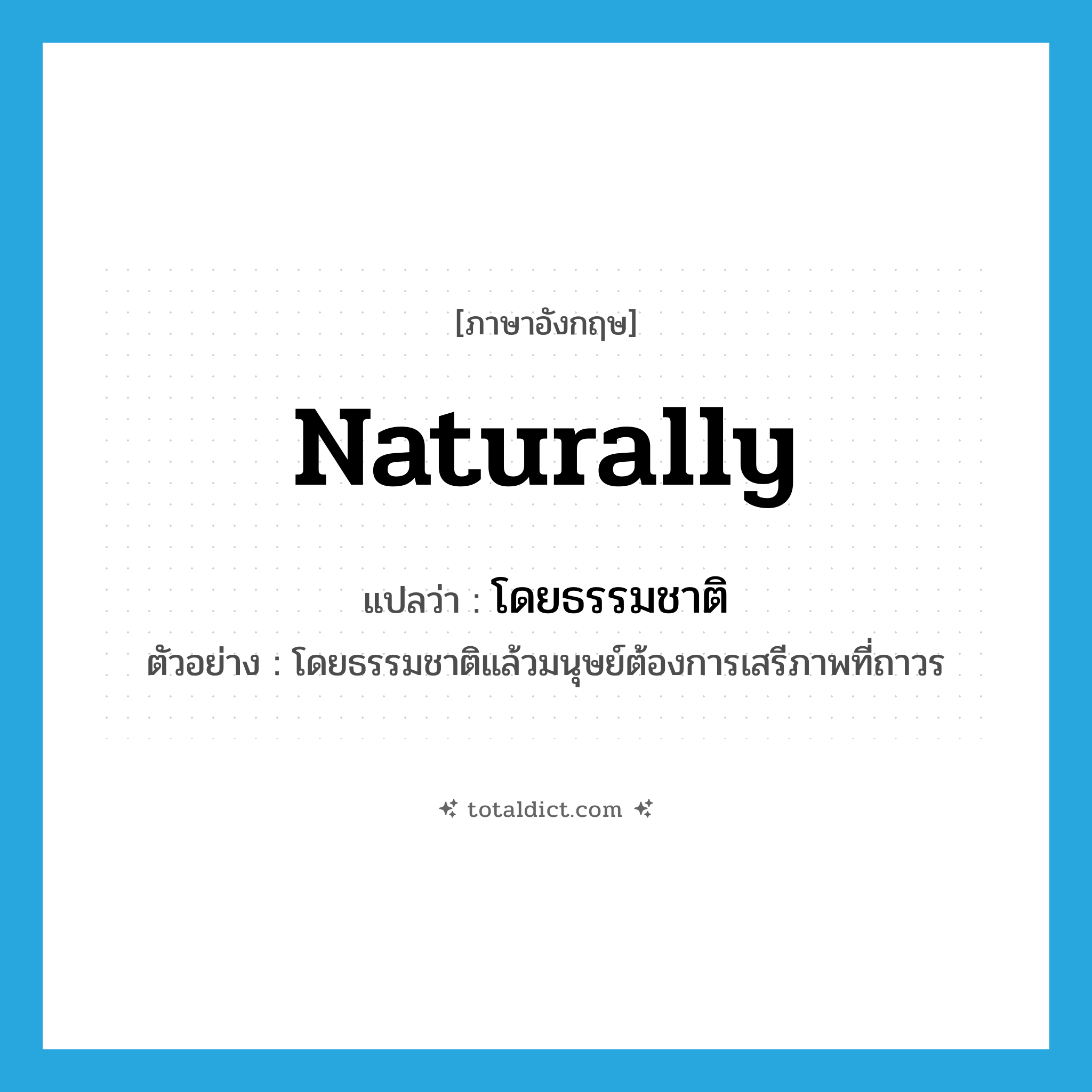 naturally แปลว่า?, คำศัพท์ภาษาอังกฤษ naturally แปลว่า โดยธรรมชาติ ประเภท ADV ตัวอย่าง โดยธรรมชาติแล้วมนุษย์ต้องการเสรีภาพที่ถาวร หมวด ADV