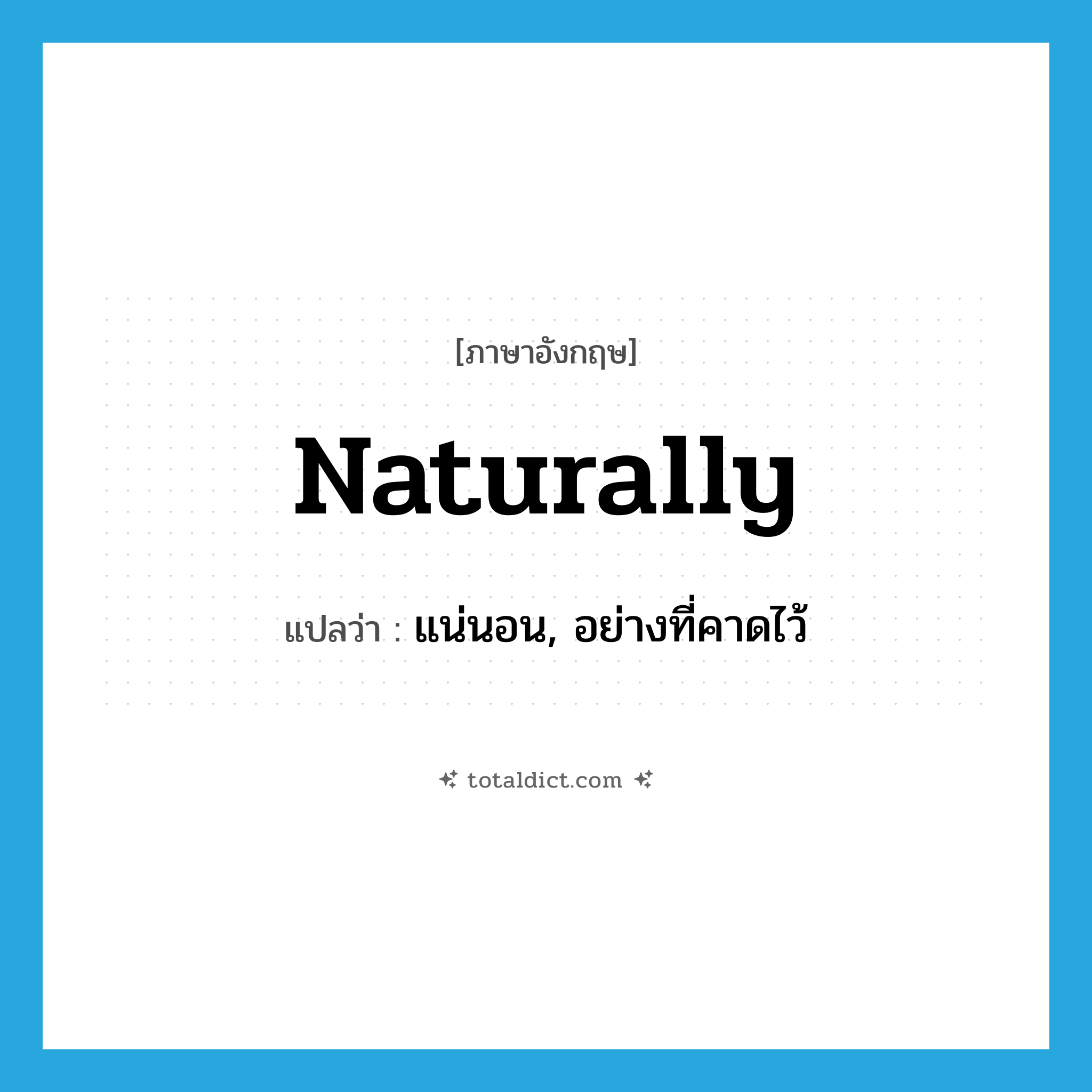 naturally แปลว่า?, คำศัพท์ภาษาอังกฤษ naturally แปลว่า แน่นอน, อย่างที่คาดไว้ ประเภท ADV หมวด ADV